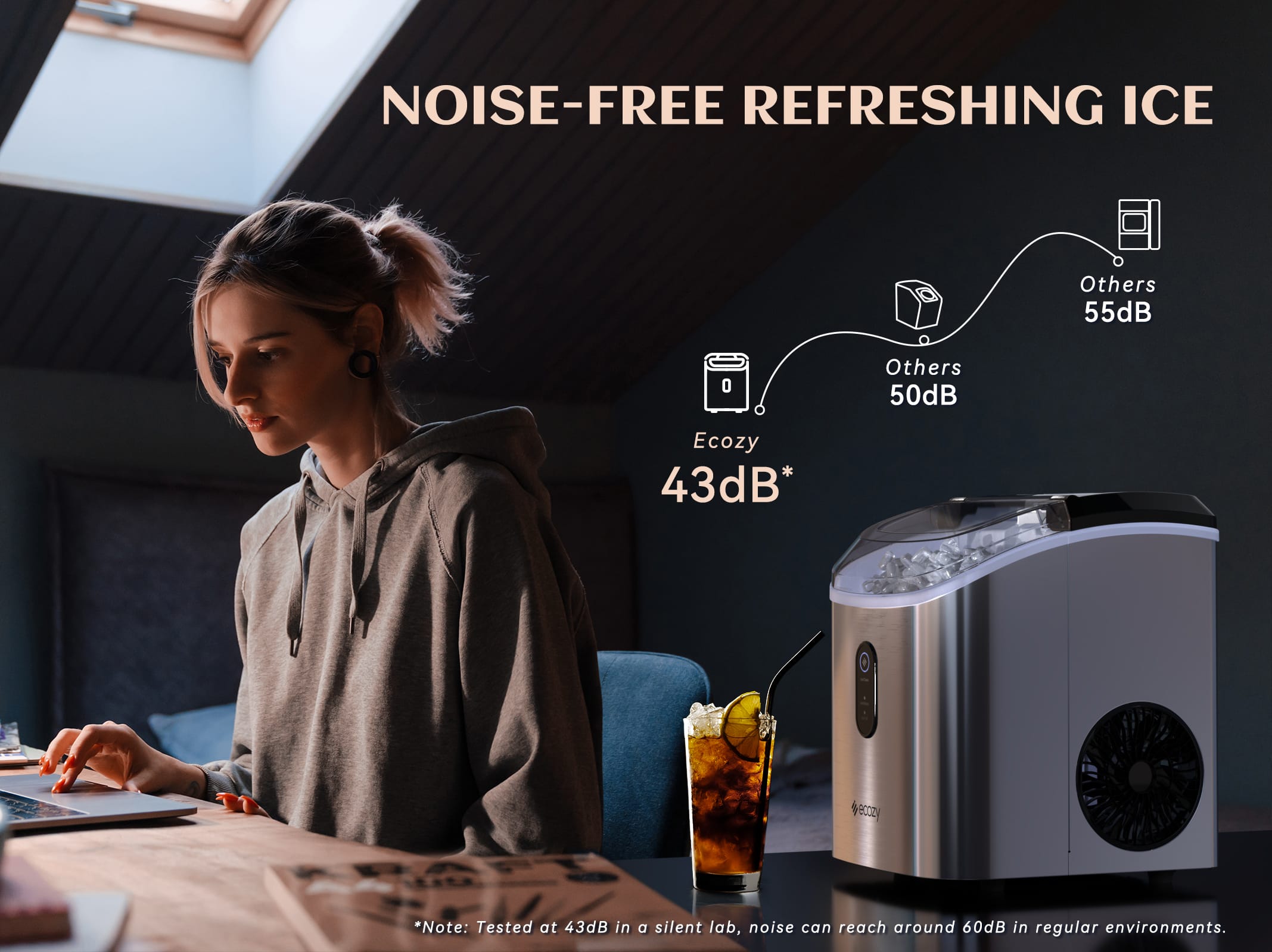 NOISE-FREE REFRESHING ICE Others 55dB 0 Others 50dB Ecozy 43dB* e *Note: Tested at 43dB in a silent lab, noise can reach around 60dB in regular environments.