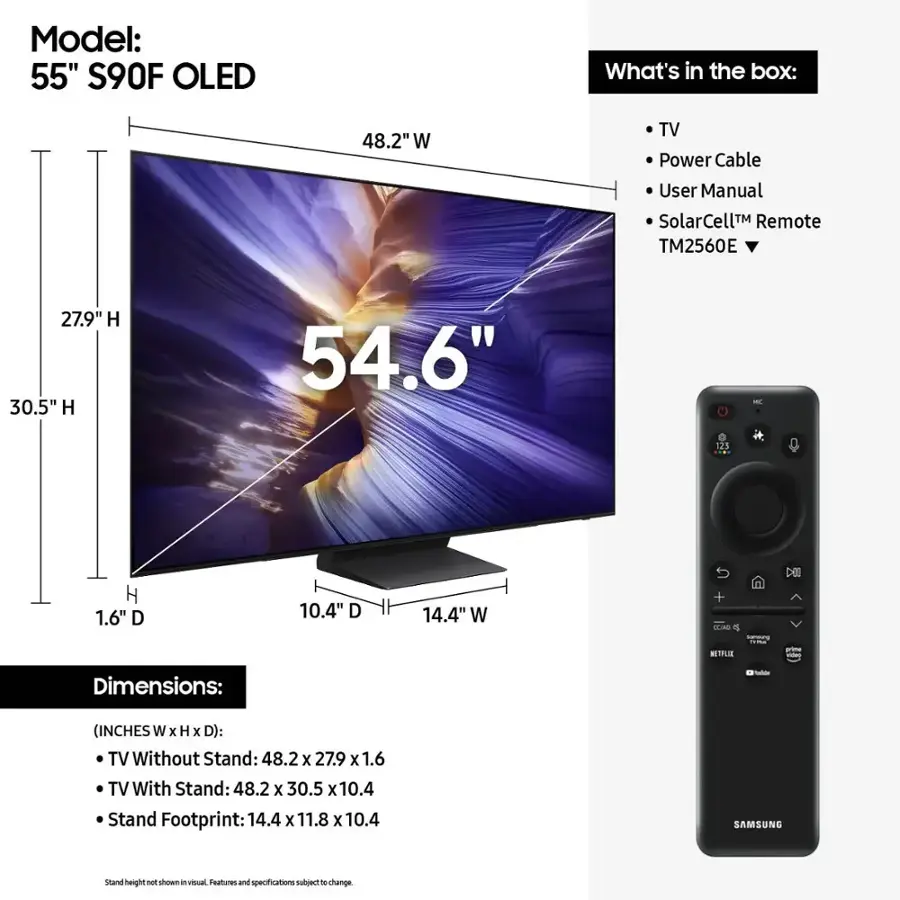 Model: 55" S9OF OLED
What's in the box: 48.2" W TV, Power Cable, User Manual, SolarCellM Remote TM2560E
Dimensions:
- TV Without Stand: 48.2 x 27.9 x 1.6
- TV With Stand: 48.2 x 30.5 x 10.4
- Stand Footprint: 14.4 x 11.8 x 10.4
SAMSUNG stand height P shows in venual features and specifications nutject  change