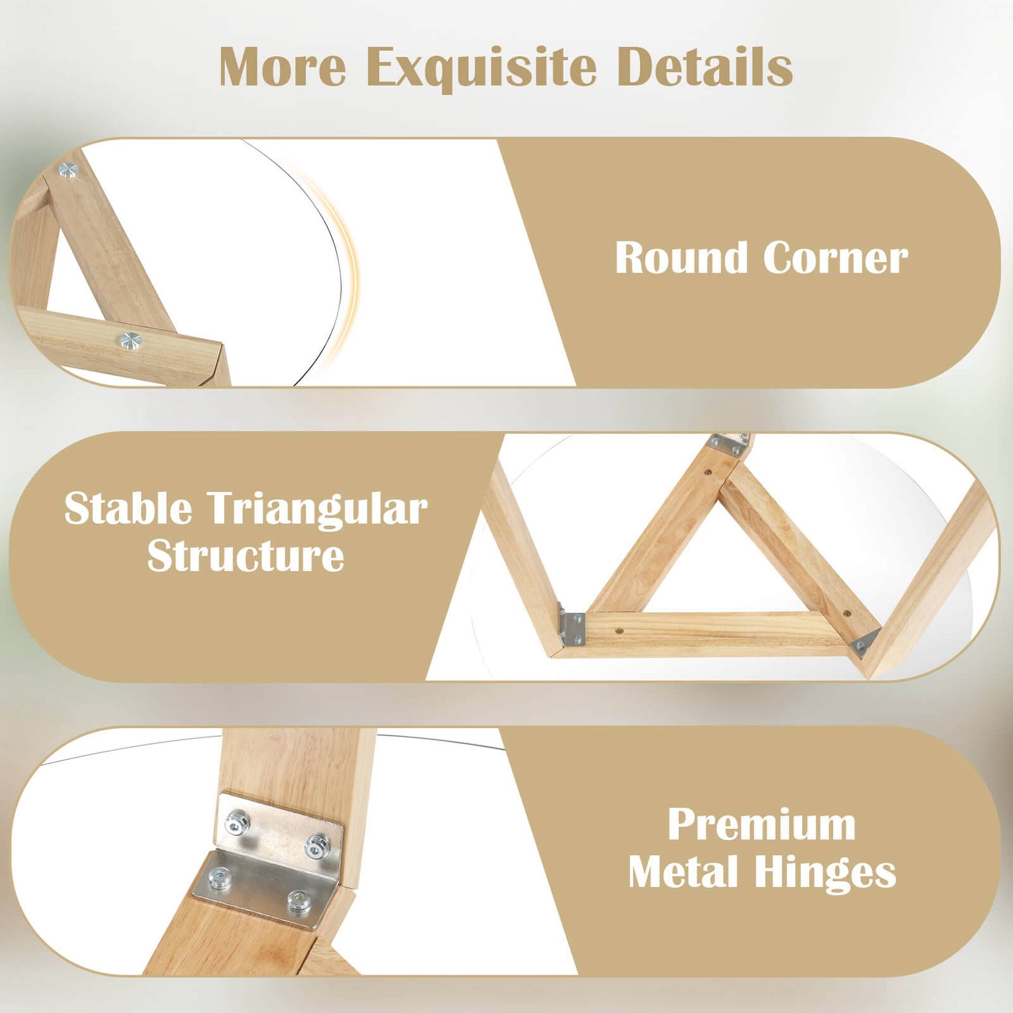 More Exquisite Details:

* Round Corner:
* Stable Triangular Structure:
* Premium Metal Hinges: