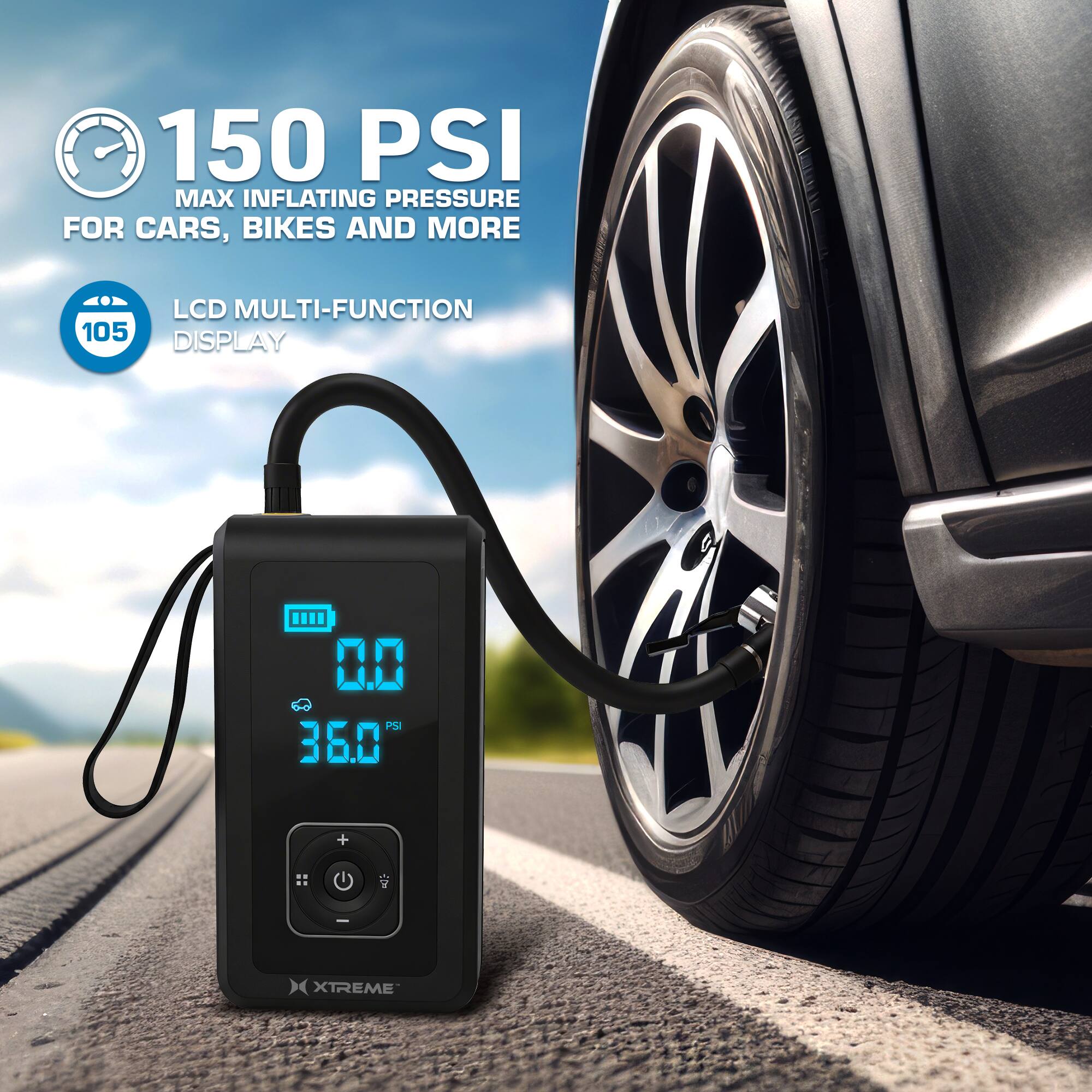 150 PSI MAX INFLATING PRESSURE FOR CARS, BIKES AND MORE  
LCD MULTI-FUNCTION DISPLAY  
0.0 Pa  
36.0 PSI  
XTREME