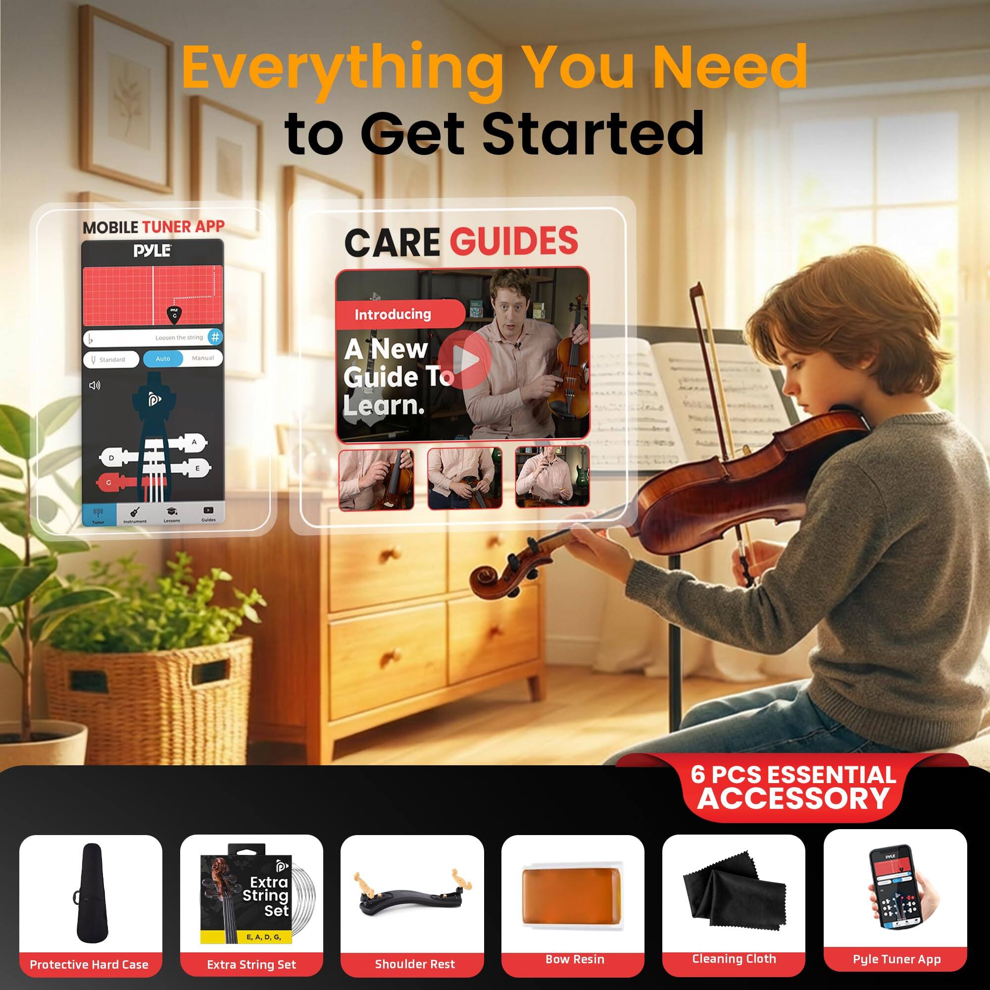 Everything You Need to Get Started

MOBILE TUNER APP  
PYLE

CARE GUIDES  
Introducing A New Guide To Learn.

6 PCS ESSENTIAL ACCESSORY  
Extra String Set  
Protective Hard Case  
Shoulder Rest  
Bow Resin  
Cleaning Cloth  
Pyle Tuner App