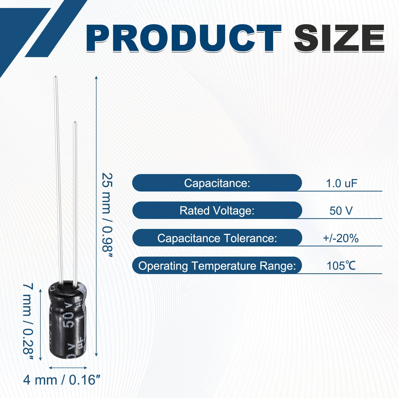 PRODUCT SIZE  
25 mm / 0.98"  
7 mm / 0.28"  
4 mm / 0.16"  

Capacitance: 1.0 uF  
Rated Voltage: 50 V  
Capacitance Tolerance: +/-20%  
Operating Temperature Range: 105°C