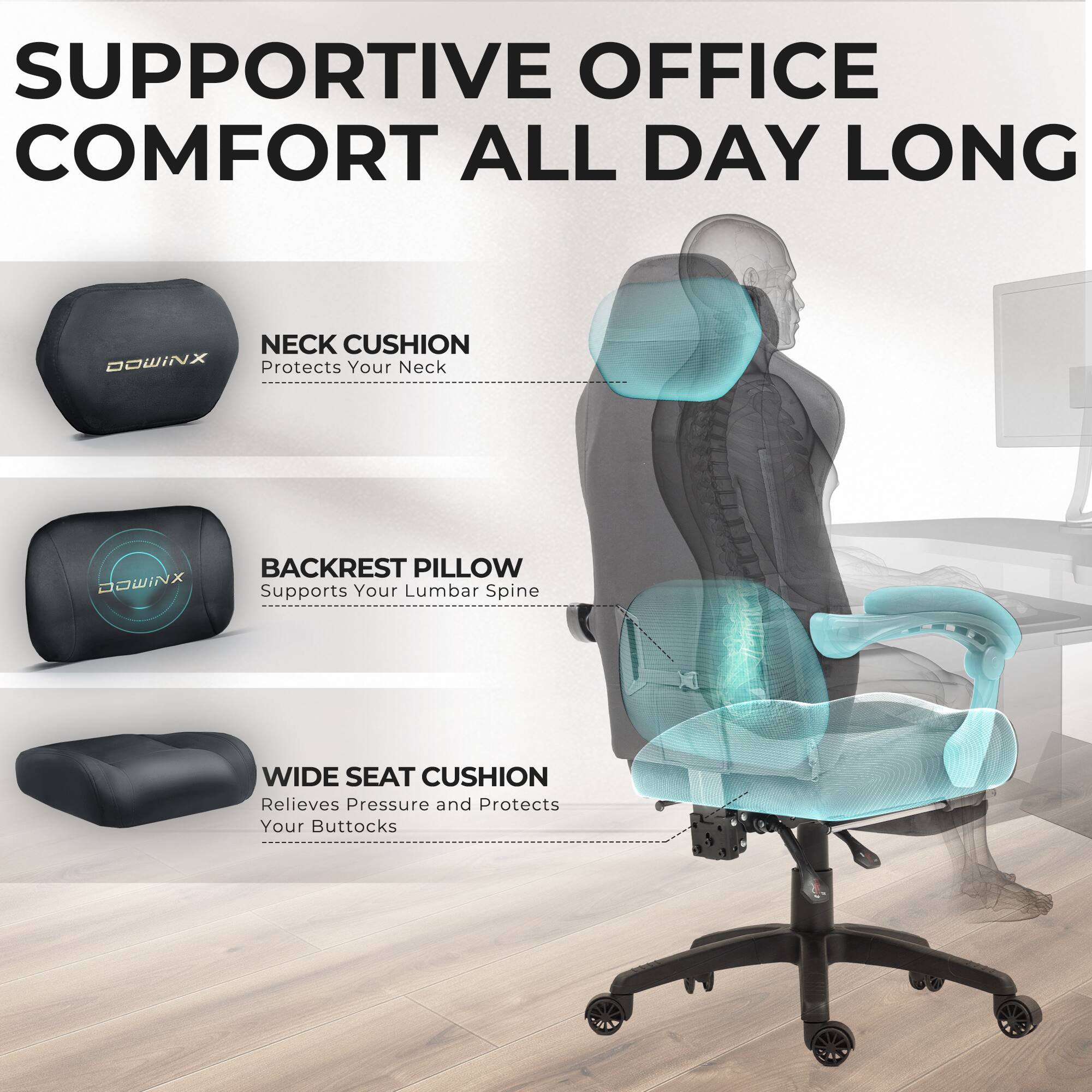 SUPPORTIVE OFFICE COMFORT ALL DAY LONG

NECK CUSHION
Protects Your Neck

BACKREST PILLOW
Supports Your Lumbar Spine

WIDE SEAT CUSHION
Relieves Pressure and Protects Your Buttocks