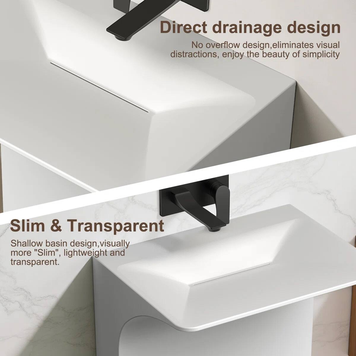 Direct drainage design  
No overflow design, eliminates visual distractions, enjoy the beauty of simplicity  

Slim & Transparent  
Shallow basin design, visually more "Slim", lightweight and transparent.