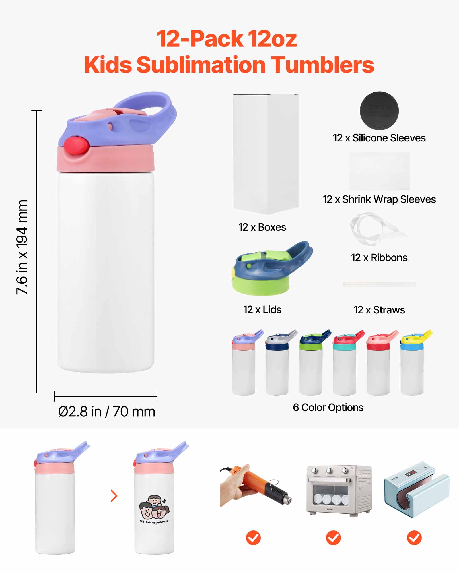12-Pack 12oz Kids Sublimation Tumblers

- 12 x Silicone Sleeves
- 12 x Shrink Wrap Sleeves
- 12 x Boxes
- 12 x Lids
- 12 x Ribbons
- 12 x Straws

Dimensions:
- 7.6 in x 194 mm
- 0.28 in / 70 mm

6 Color Options

Includes:
- Heat Press
- Heat Gun
- Heat Press Machine