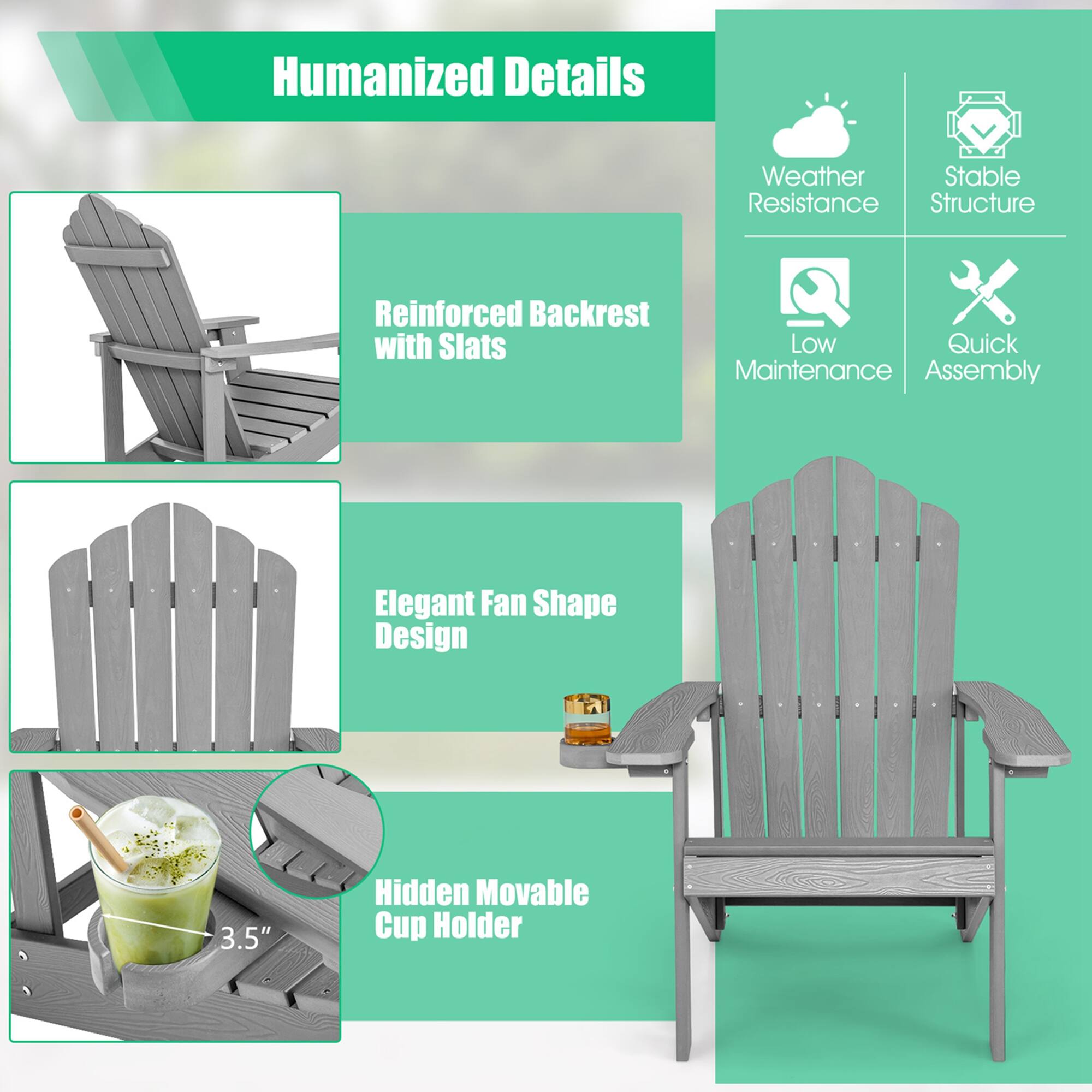 Humanized Details

Weather Resistance

Stable Structure

Reinforced Backrest with Slats

Low Maintenance

Quick Assembly

Elegant Fan Shape Design

3.5" Hidden Movable Cup Holder