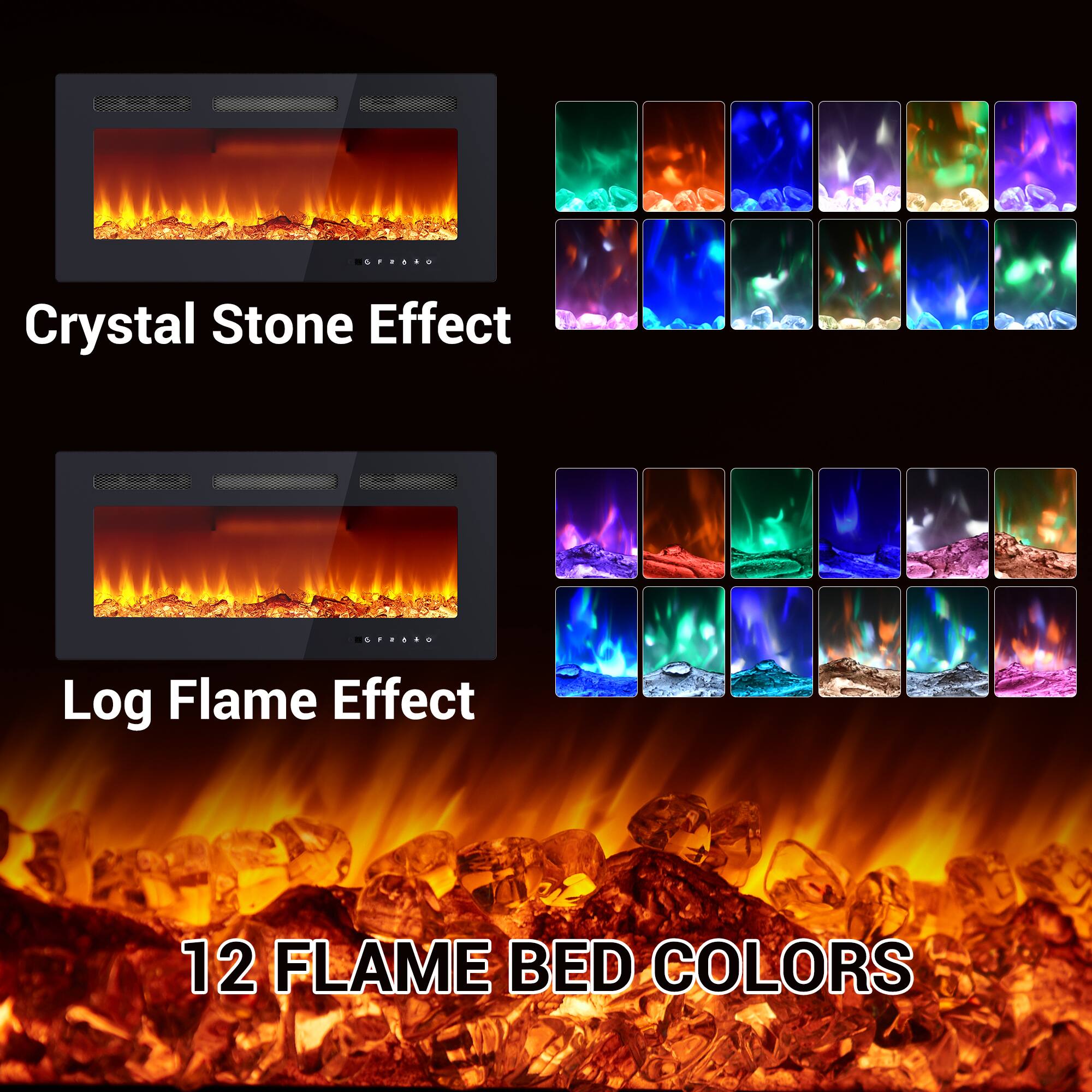 Crystal Stone Effect  
Log Flame Effect  

12 Flame Bed Colors