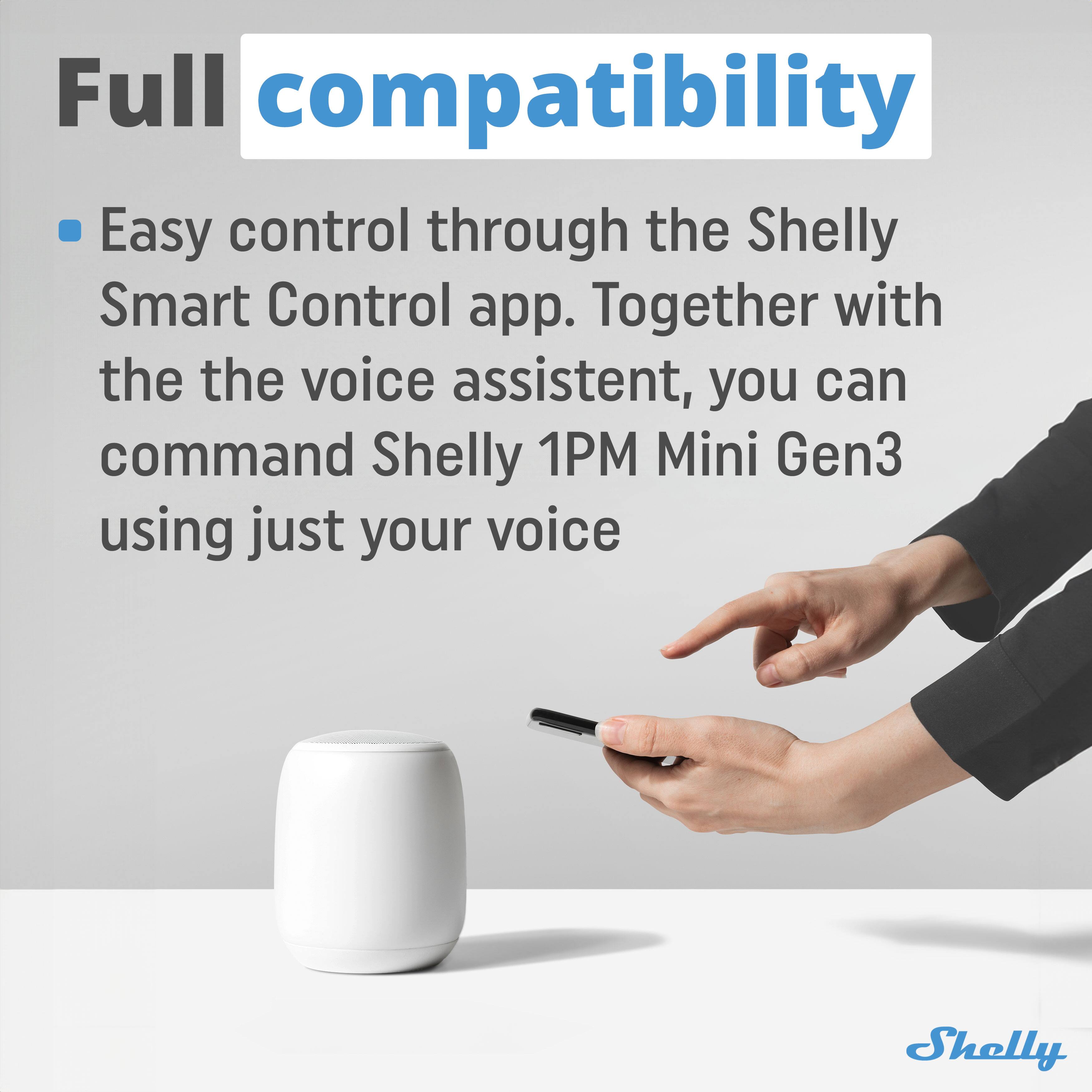 Full compatibility

- Easy control through the Shelly Smart Control app. Together with the voice assistant, you can command Shelly 1PM Mini Gen3 using just your voice