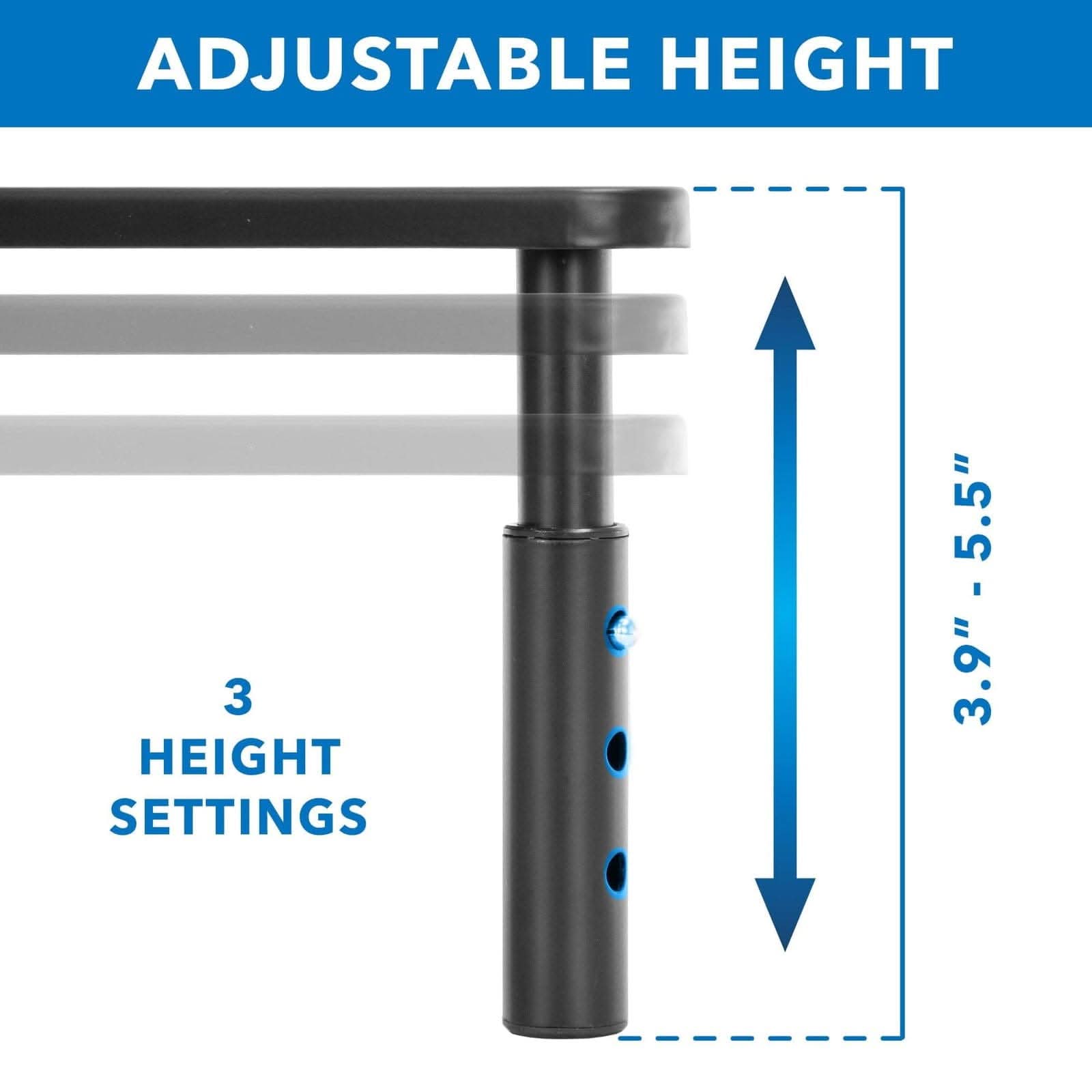 ADJUSTABLE HEIGHT  
3 HEIGHT SETTINGS  
3.9" - 5.5"