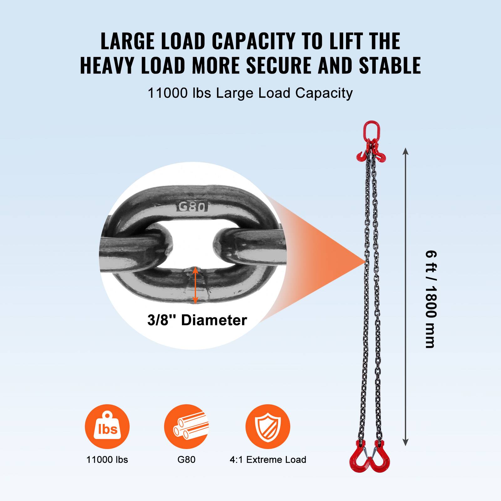 LARGE LOAD CAPACITY TO LIFT THE HEAVY LOAD MORE SECURE AND STABLE

11000 lbs Large Load Capacity

3/8" Diameter

6 ft / 1800 mm

11000 lbs

G80

4:1 Extreme Load