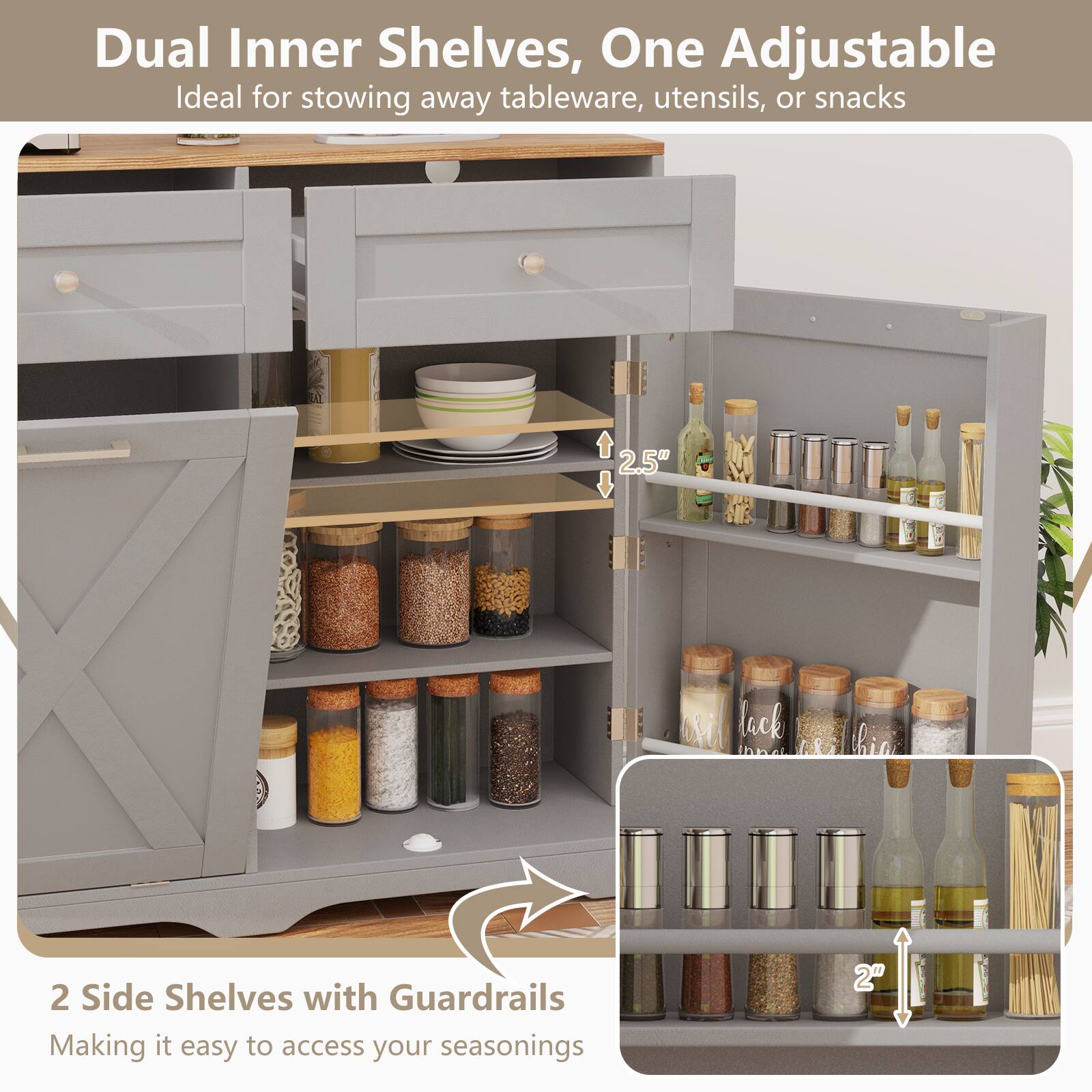 Dual Inner Shelves, One Adjustable  
Ideal for stowing away tableware, utensils, or snacks  

2 Side Shelves with Guardrails  
Making it easy to access your seasonings  

2.5"  
2"