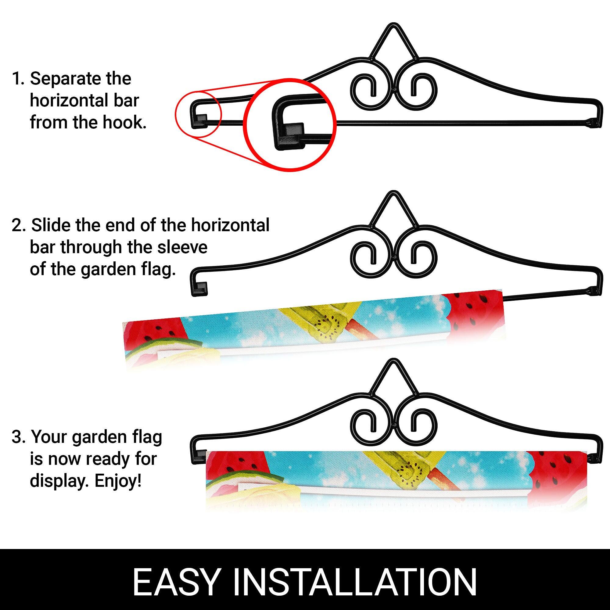 1. Separate the horizontal bar from the hook.

2. Slide the end of the horizontal bar through the sleeve of the garden flag.

3. Your garden flag is now ready for display. Enjoy!

EASY INSTALLATION