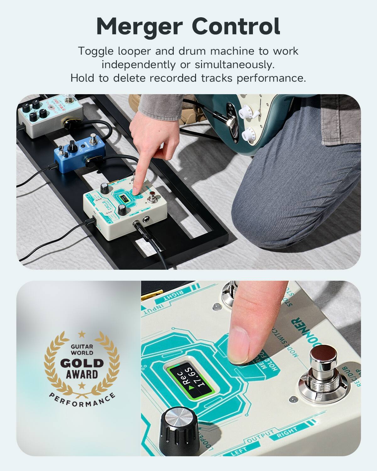 Merger Control
Toggle looper and drum machine to work independently or simultaneously. Hold to delete recorded tracks performance.

GUITAR WORLD GOLD AWARD PERFORMANCE

RIGHT INPUT
6 Rec 17.6S
ST
STO
MODE
SWITCH
SWITCH
ON
NER
FO
MODE
ME
HOLD
RECIDUB
P
LOOPE
OUTPUT
RIGHT
LEFT