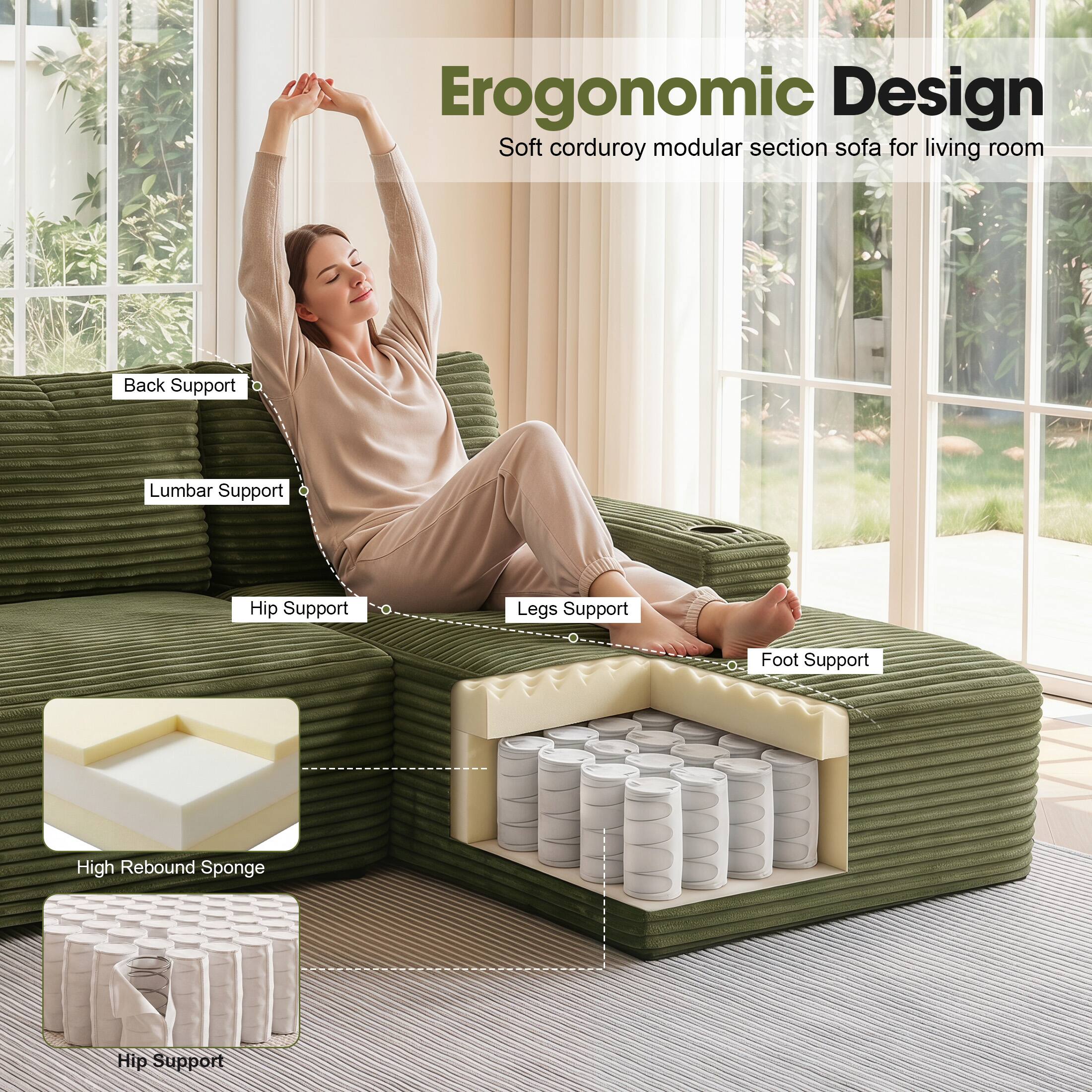 Ergonomic Design  
Soft corduroy modular section sofa for living room  
Back Support  
Lumbar Support  
Hip Support  
Legs Support  
Foot Support  
High Rebound Sponge  
Hip Support
