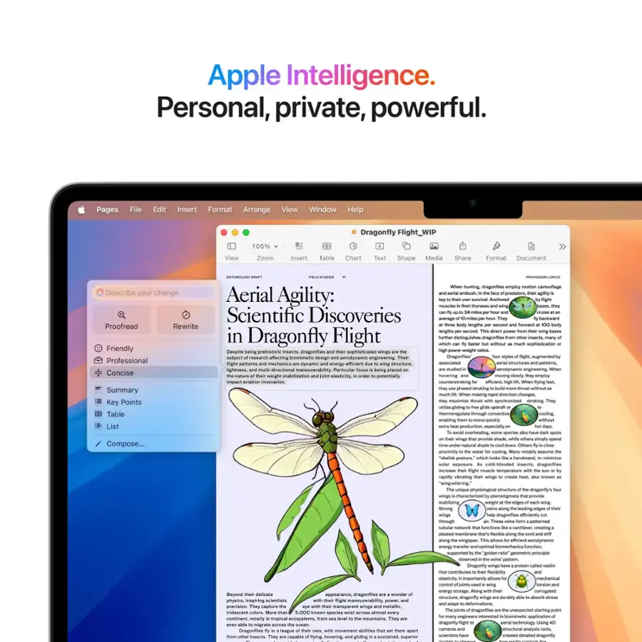 Apple Intelligence. Personal, private, powerful. Pages File Edit Insert Format Arrange View Window Help Dragonfly Flight_WIP View 105% Zoom Insert Table Chart Teral Shape Media Share Format Document PROFESSIONAL DESCRIBE YOUR CHANGE Aerial - predator agility: muscles coranes sa anchores Scientific Discoveries Proofread Rewrite length and angle in Dragonfly Flight datingushen dragonties whu ao Friendly Despite predatoristare nsarTs dragoniies nophieticated suNRET nac ufaunina StANe design aanaynamia Dragonfter sugmentied Professional assocated vtructures pumarma machanes nyam Tighonees -daction maneuverabilty Particular - engineering Concise Violently weight uanzatn asticity stentaly novering m empling eviatos Ia counterstroking - Summary stroking - harge Key Points masioins ynchnonied sinotkingcibe an Table wmoragulan troough - cooting cnating quichily List produrtion rpay verteating - Compose... pressinty cooting natabily - pst.