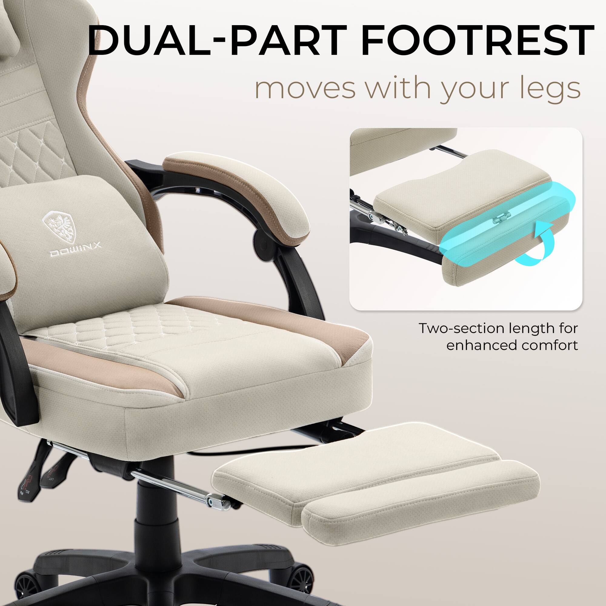 DUAL-PART FOOTREST  
moves with your legs  

Two-section length for enhanced comfort