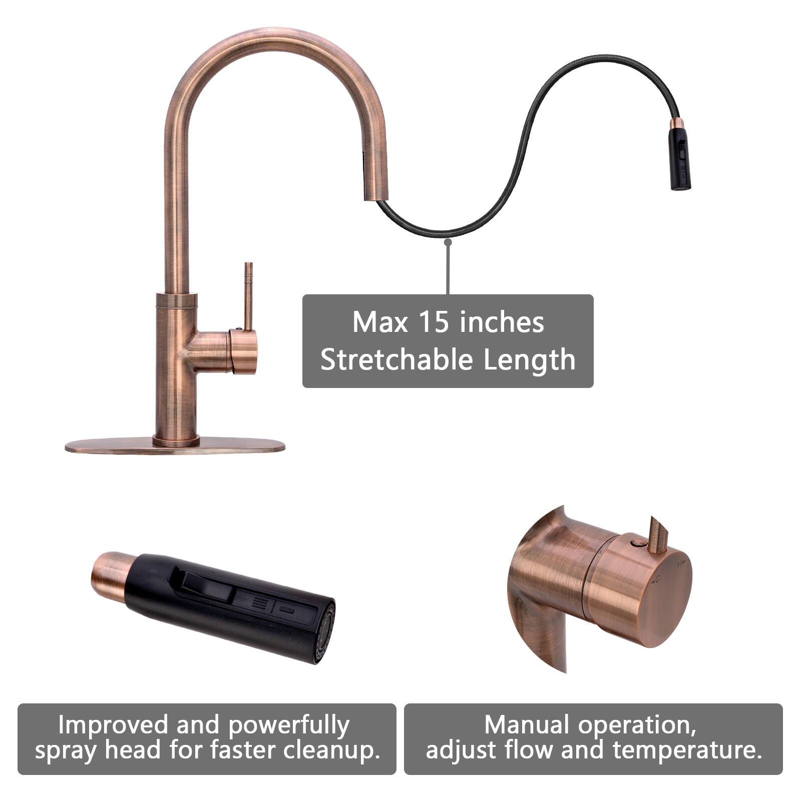 Max 15 inches Stretchable Length  
Improved and powerfully spray head for faster cleanup.  
Manual operation, adjust flow and temperature.