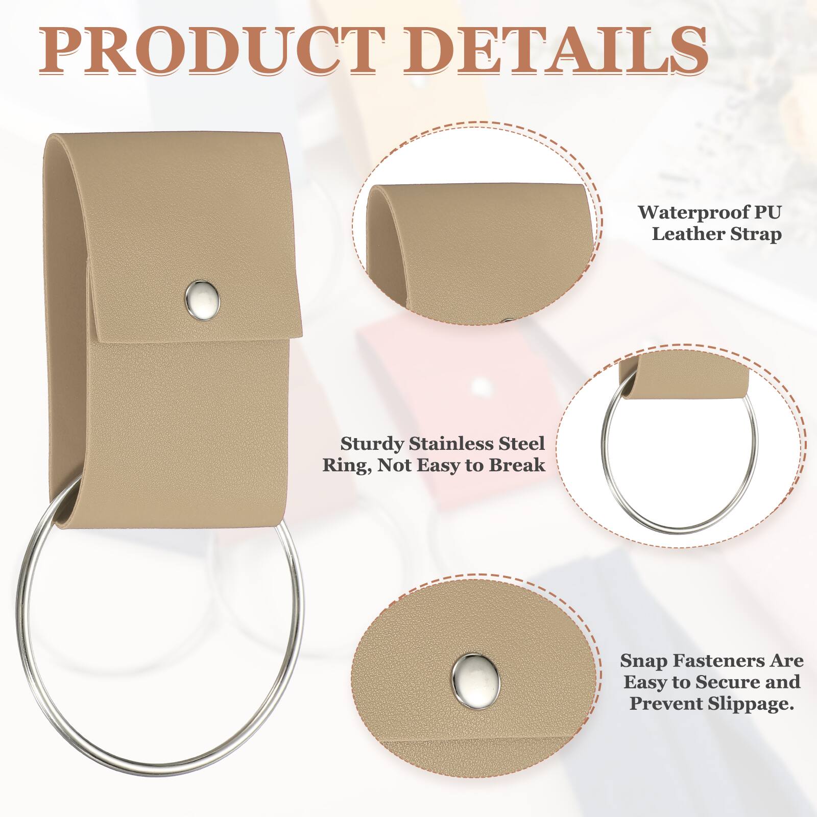 PRODUCT DETAILS

- Waterproof PU Leather Strap
- Sturdy Stainless Steel Ring, Not Easy to Break
- Snap Fasteners Are Easy to Secure and Prevent Slippage