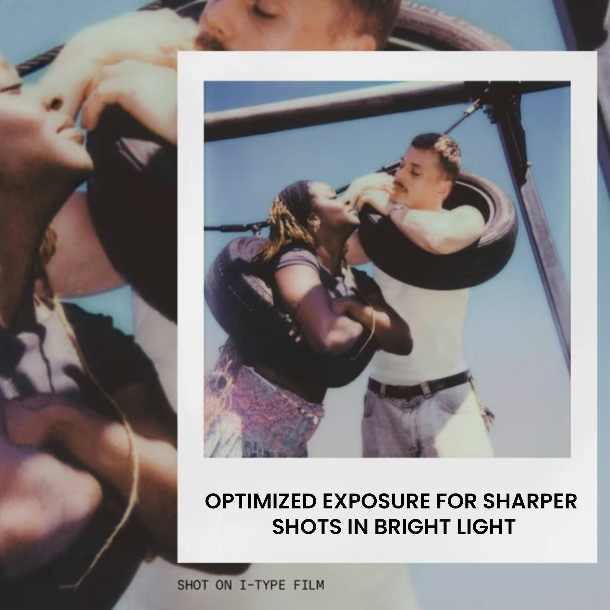 OPTIMIZED EXPOSURE FOR SHARPER SHOTS IN BRIGHT LIGHT  
SHOT ON I-TYPE FILM