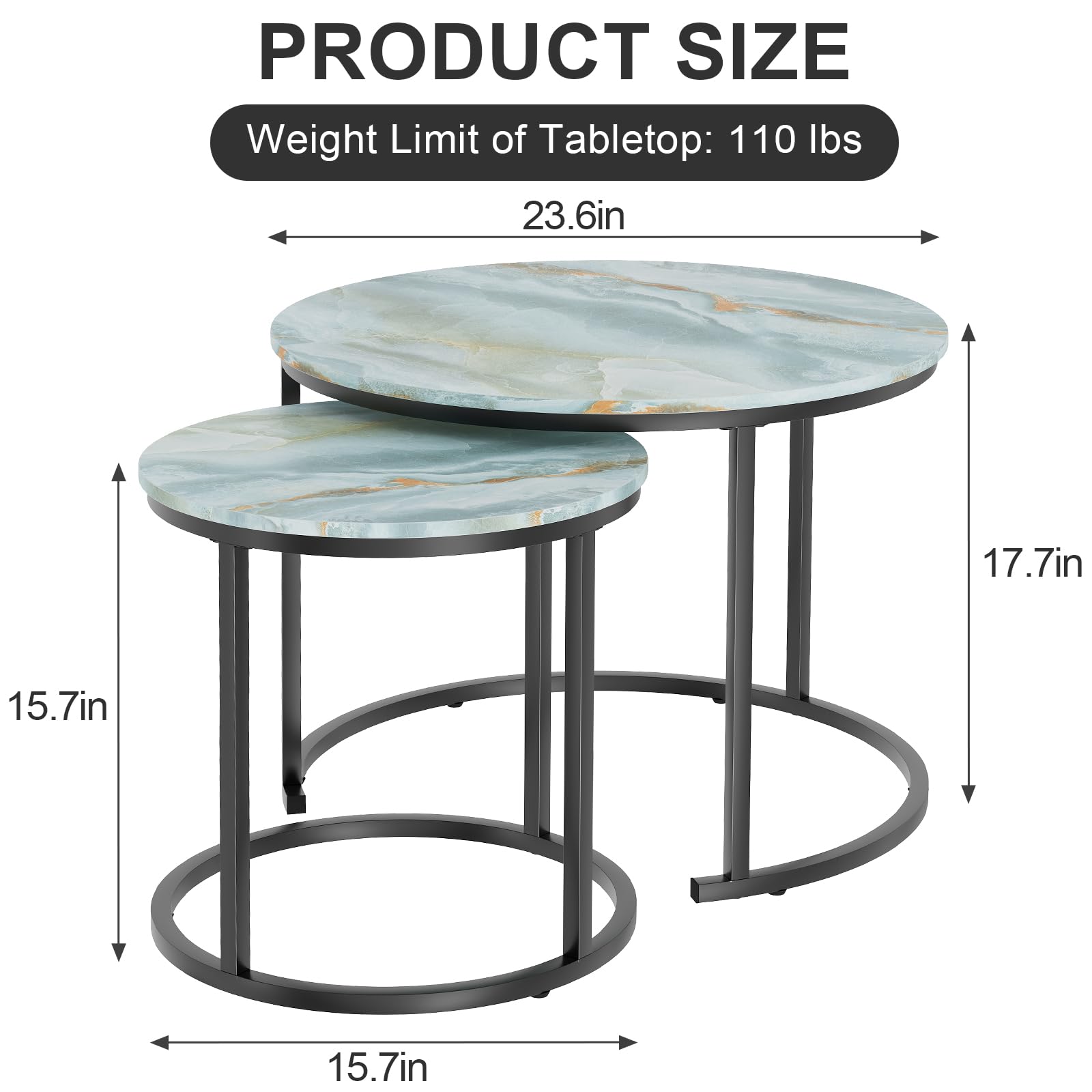 PRODUCT SIZE  
Weight Limit of Tabletop: 110 lbs  

Tabletop: 23.6in  
Height: 17.7in  
Diameter: 15.7in  
Base: 15.7in