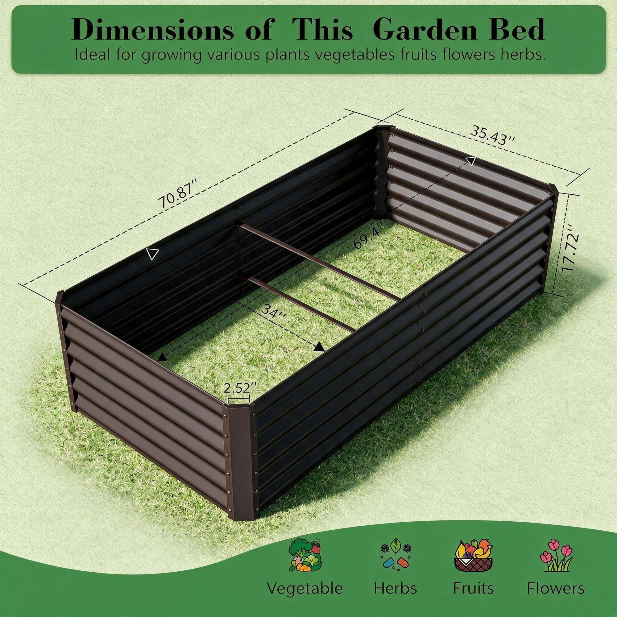 Dimensions of This Garden Bed  
Ideal for growing various plants vegetables fruits flowers herbs.

70.87"  
34"  
69.4"  
35.43"  
17.72"  
2.52"

Vegetable  
Herbs  
Fruits  
Flowers