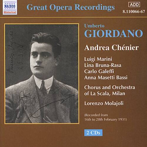 NAXOS Historical  
Great Opera Recordings  
8.110066-67  

Umberto GIORDANO  
Andrea Chénier  

Luigi Marini  
Lina Bruna-Rasa  
Carlo Galeffi  
Anna Masetti Bassi  

Chorus and Orchestra of La Scala, Milan  
Lorenzo Molajoli  

(Recorded from 16th to 28th February 1931)  

2 CDs