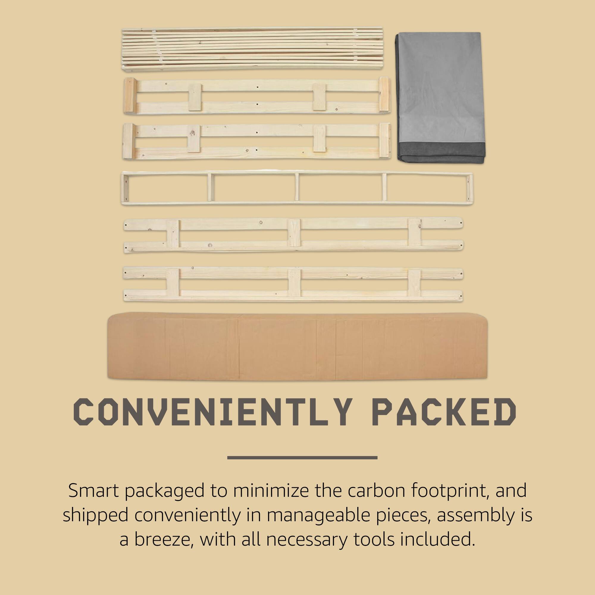 CONVENIENTLY PACKED

Smart packaged to minimize the carbon footprint, and shipped conveniently in manageable pieces, assembly is a breeze, with all necessary tools included.