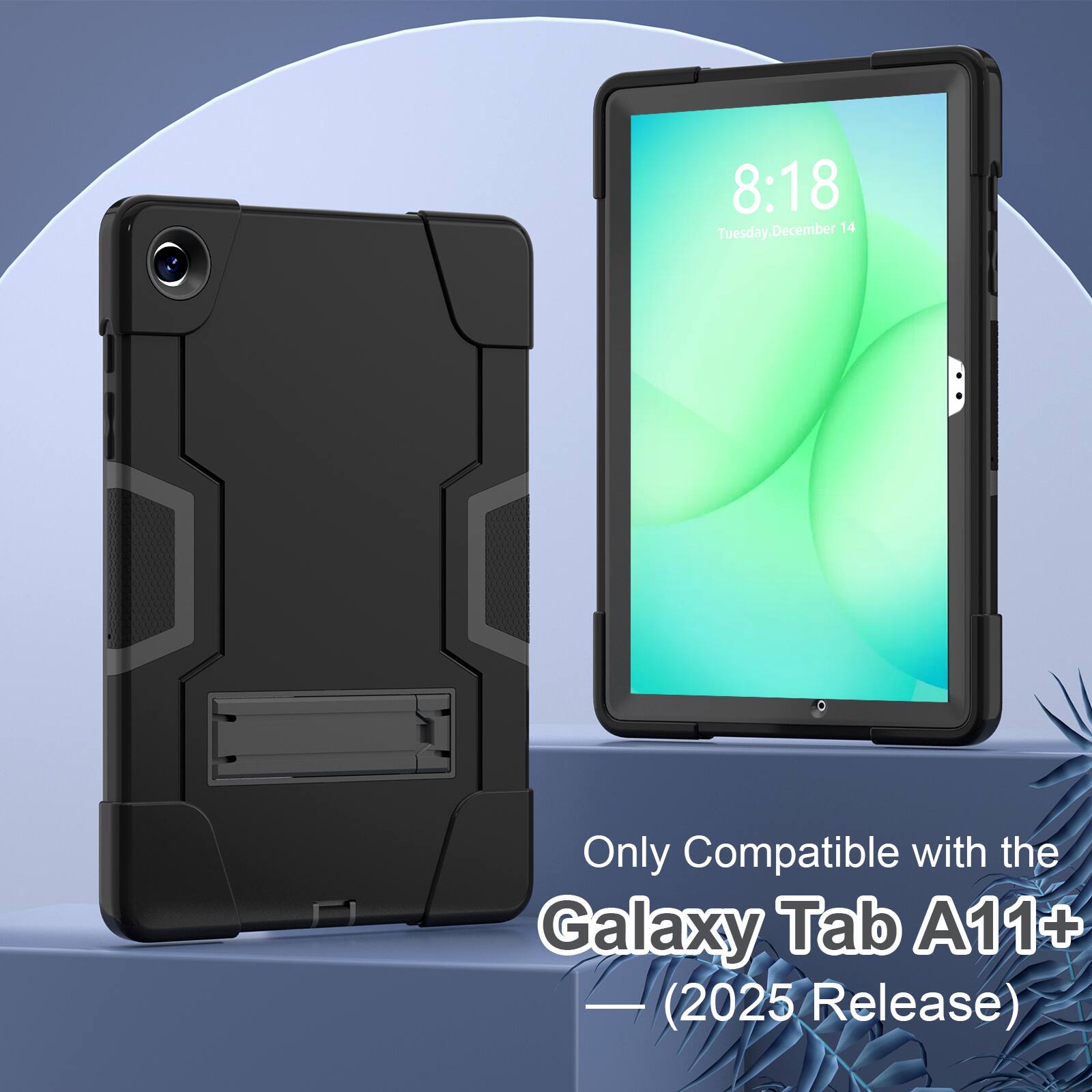 8:18 Tuesday, December 14  
Only Compatible with the Galaxy Tab A11+ (2025 Release)