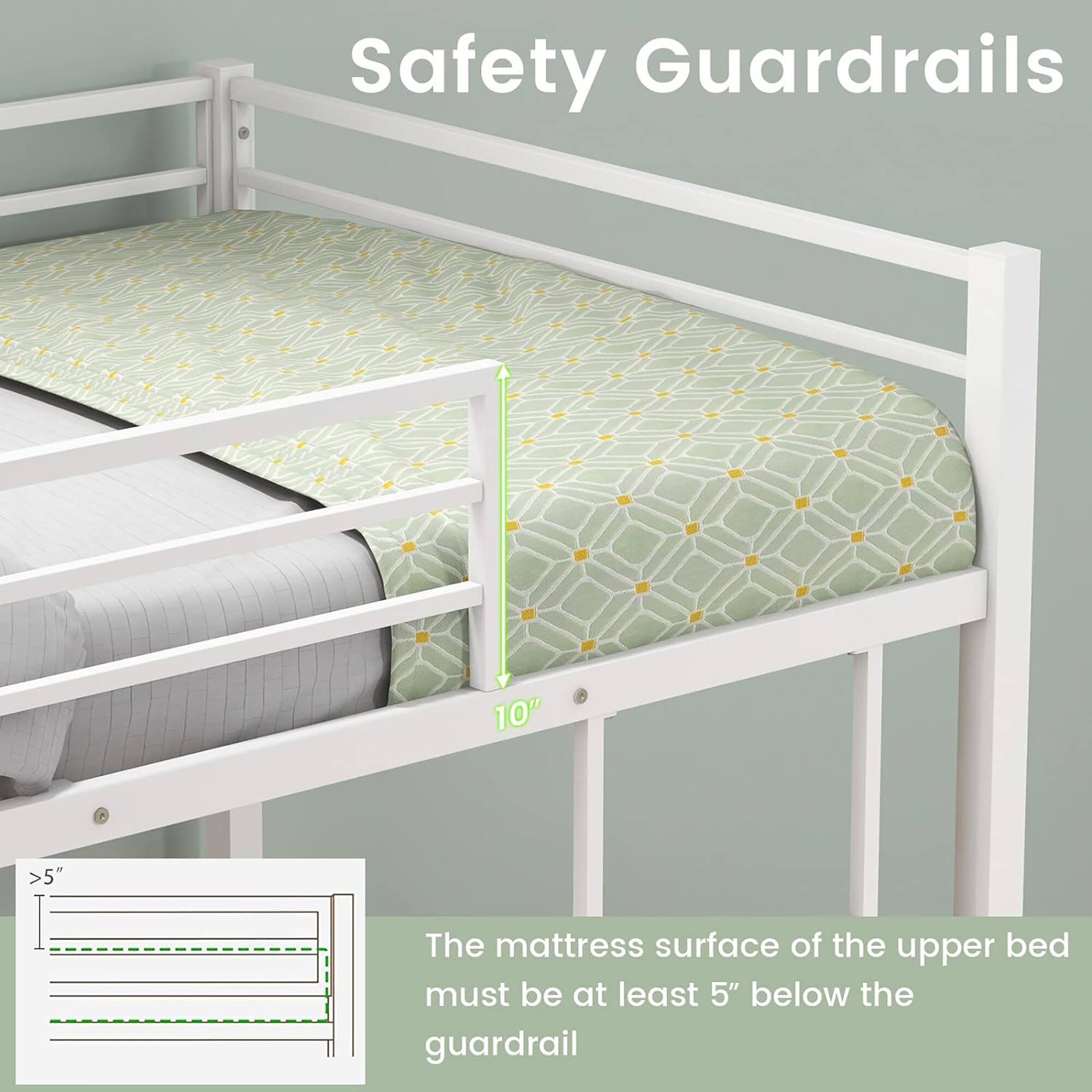 Safety Guardrails

The mattress surface of the upper bed must be at least 5" below the guardrail.

10"

>5"