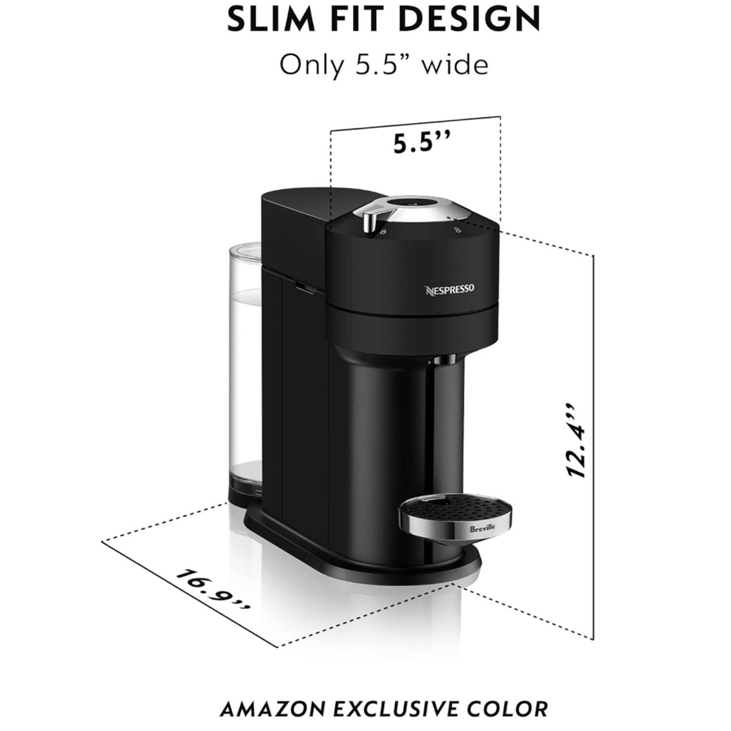 SLIM FIT DESIGN  
Only 5.5" wide  
5.5"  
16.9"  
12.4"  
AMAZON EXCLUSIVE COLOR