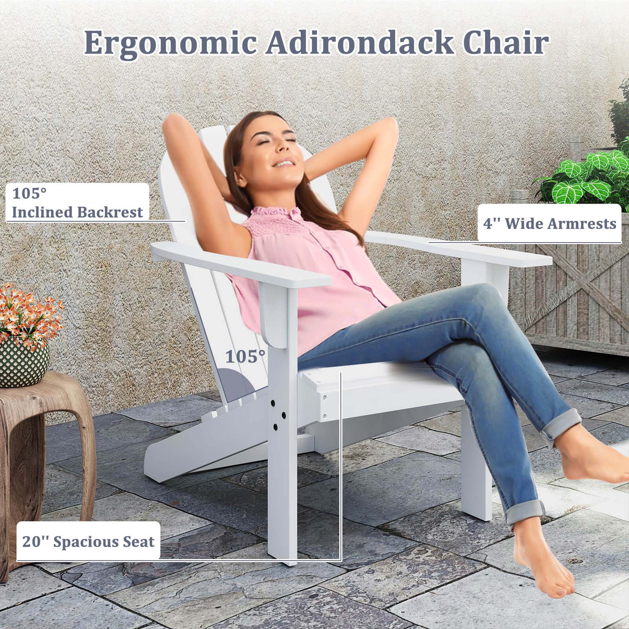 Ergonomic Adirondack Chair
105° Inclined Backrest
4" Wide Armrests
20" Spacious Seat