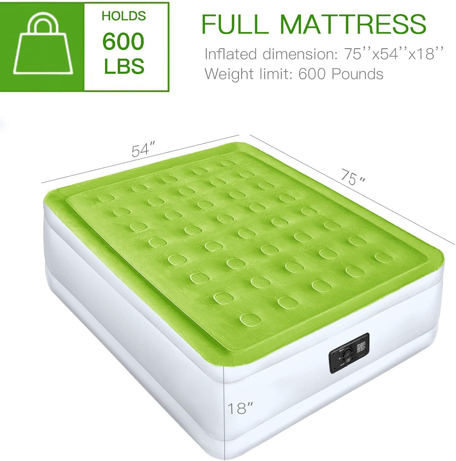 HOLDS 600 LBS  
FULL MATTRESS  
Inflated dimension: 75" x 54" x 18"  
Weight limit: 600 Pounds