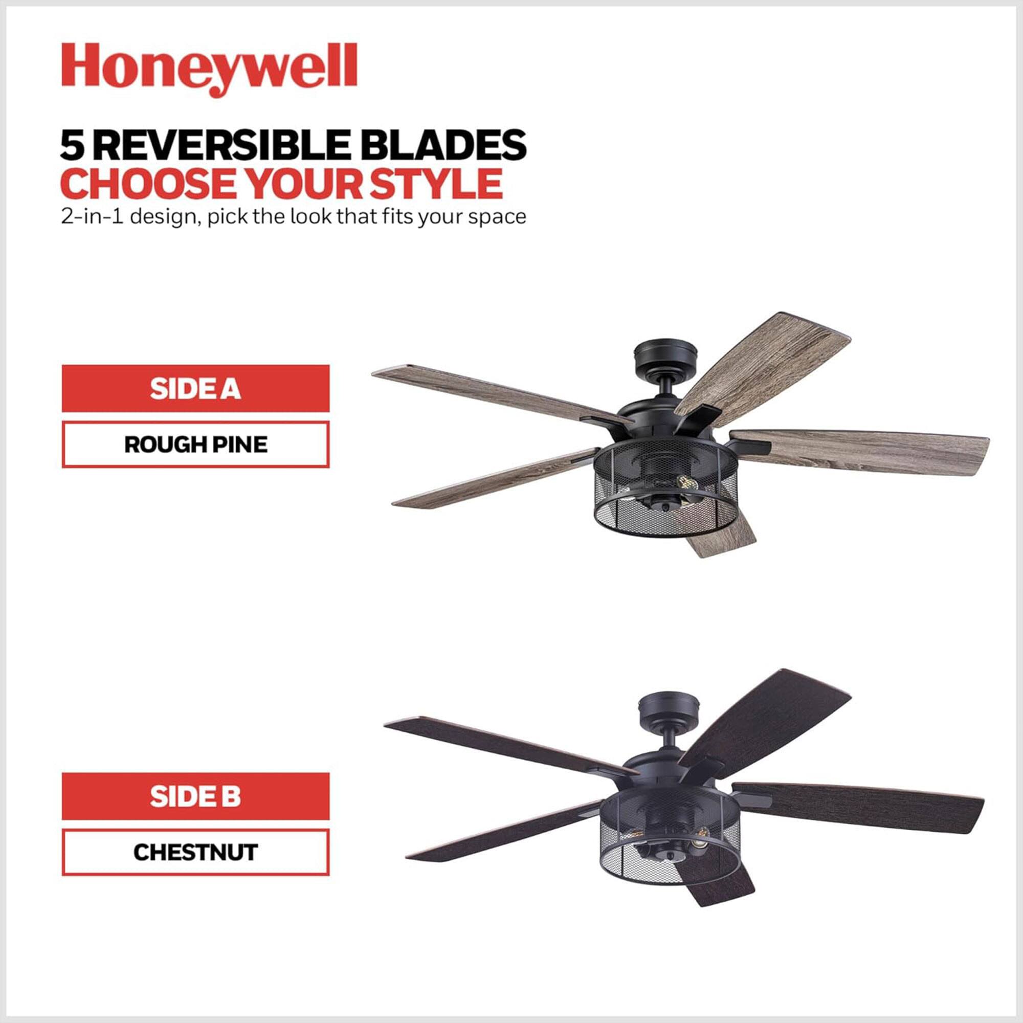 Honeywell

5 REVERSIBLE BLADES  
CHOOSE YOUR STYLE  
2-in-1 design, pick the look that fits your space

SIDE A  
ROUGH PINE

SIDE B  
CHESTNUT