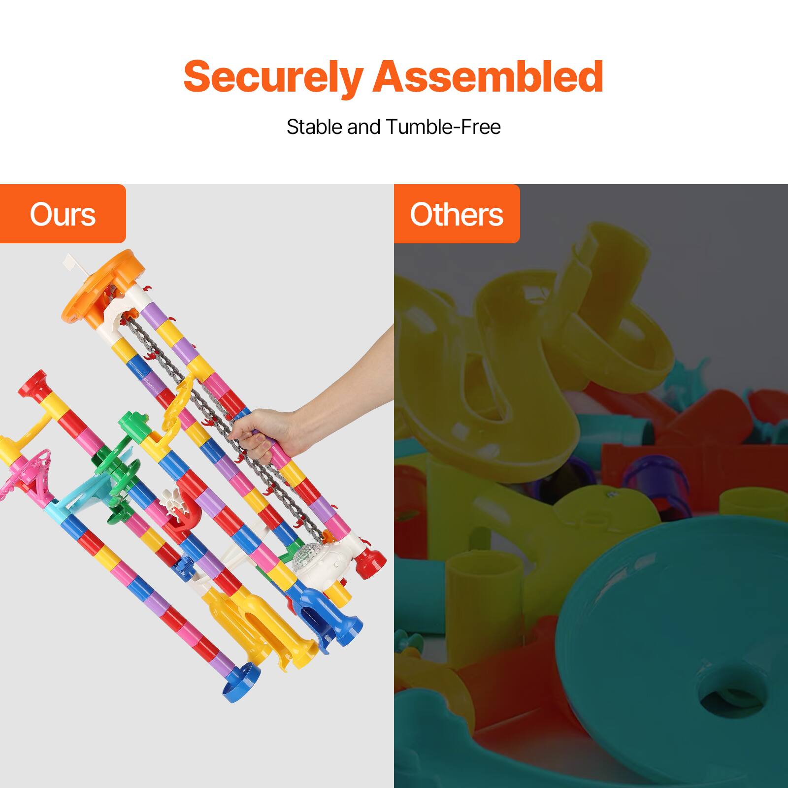 Securely Assembled  
Stable and Tumble-Free  

Ours  

Others