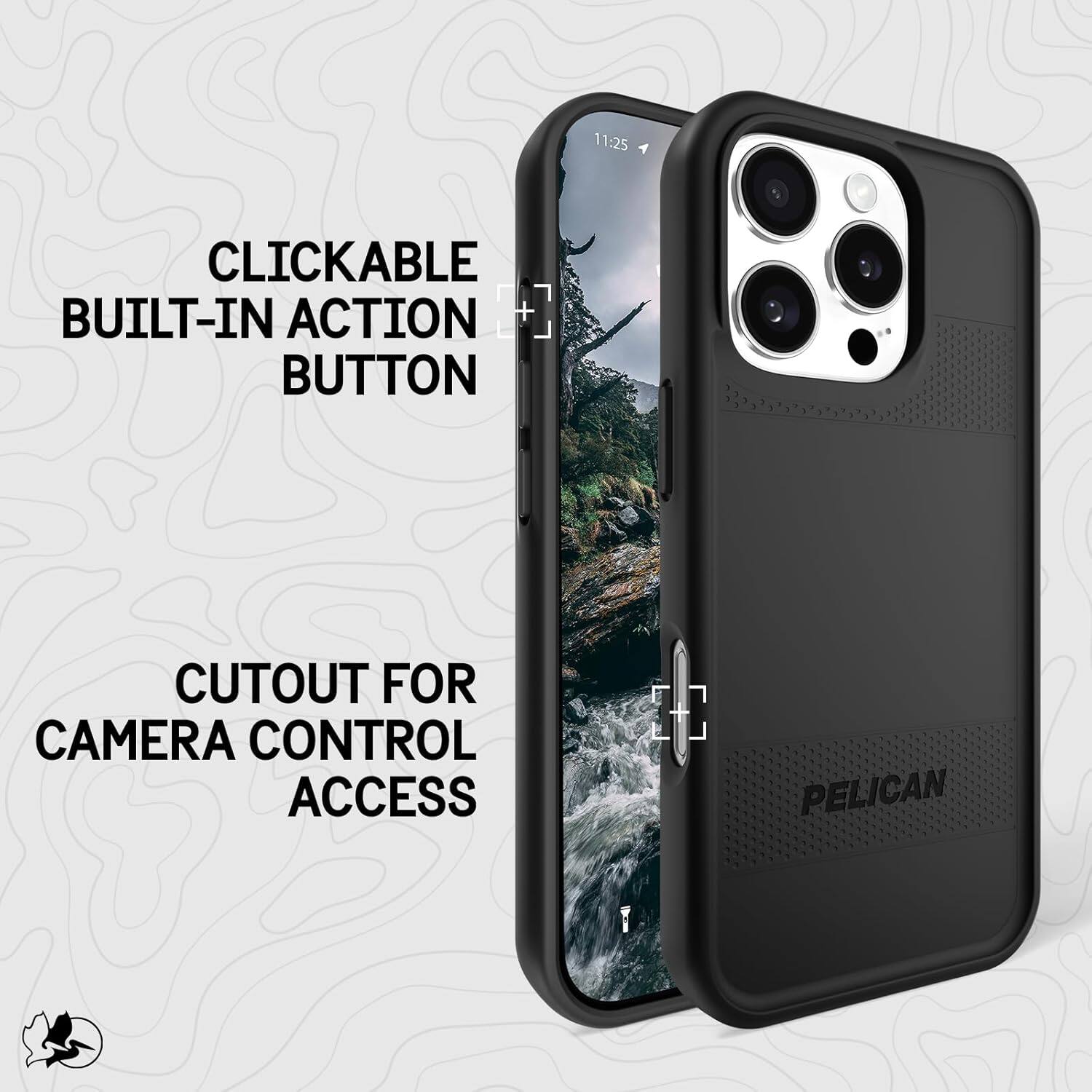 11:25  
CLICKABLE BUILT-IN ACTION BUTTON  
CUTOUT FOR CAMERA CONTROL ACCESS  
PELICAN