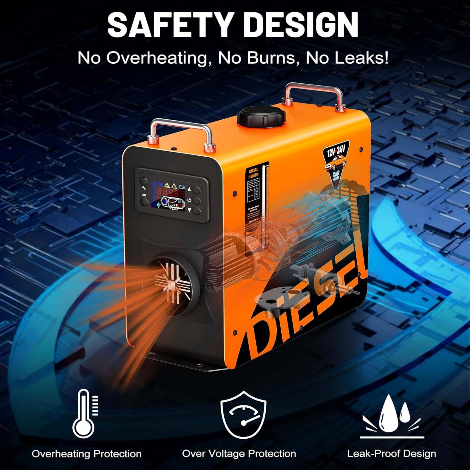 SAFETY DESIGN  
No Overheating, No Burns, No Leaks!  

12V 24V - HAT CAR - DIESEL  

Overheating Protection  
Over Voltage Protection  
Leak-Proof Design