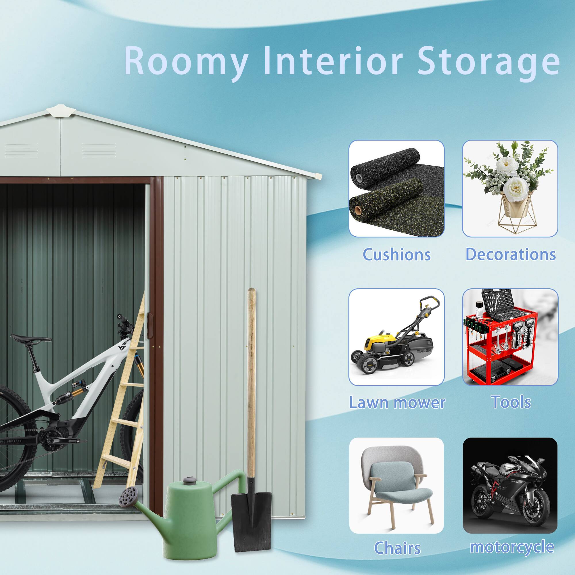 Roomy Interior Storage

- Cushions
- Decorations
- Lawn mower
- Tools
- Chairs
- Motorcycle
