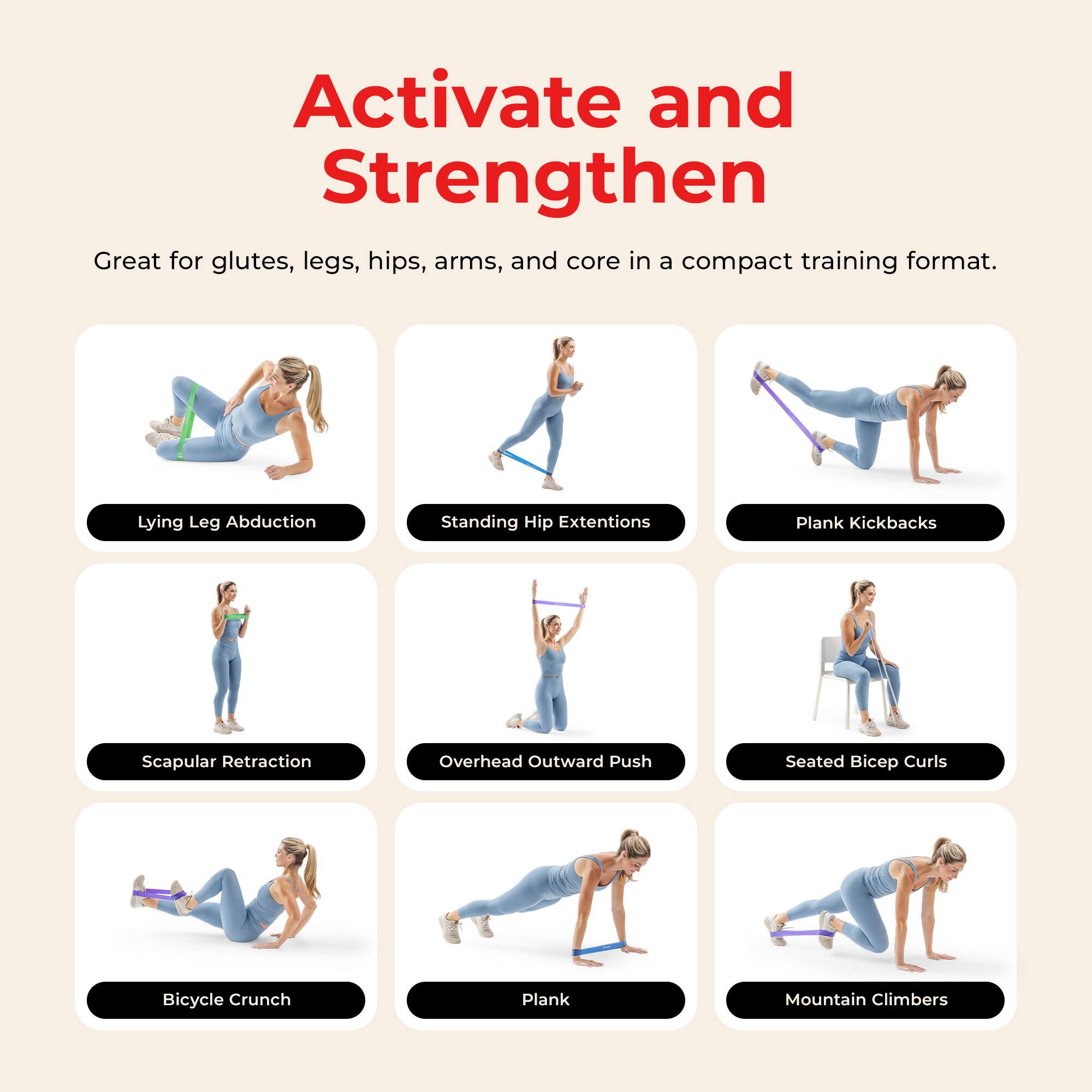 Activate and Strengthen

Great for glutes, legs, hips, arms, and core in a compact training format.

- Lying Leg Abduction
- Standing Hip Extensions
- Plank Kickbacks
- Scapular Retraction
- Overhead Outward Push
- Seated Bicep Curls
- Bicycle Crunch
- Plank
- Mountain Climbers