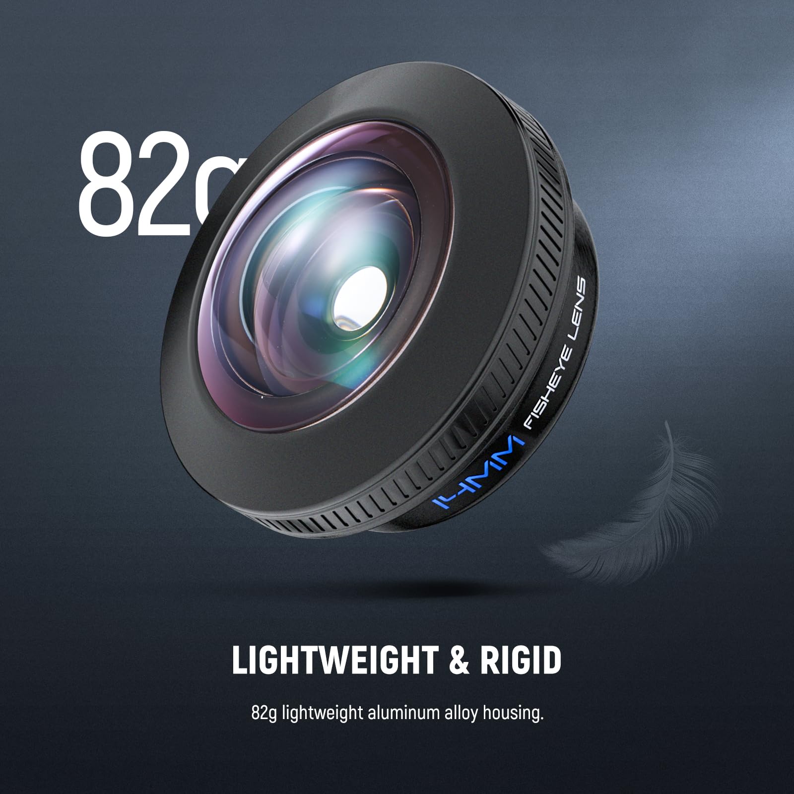 82mm FISHEYE LENS  
LIGHTWEIGHT & RIGID  
82g lightweight aluminum alloy housing.