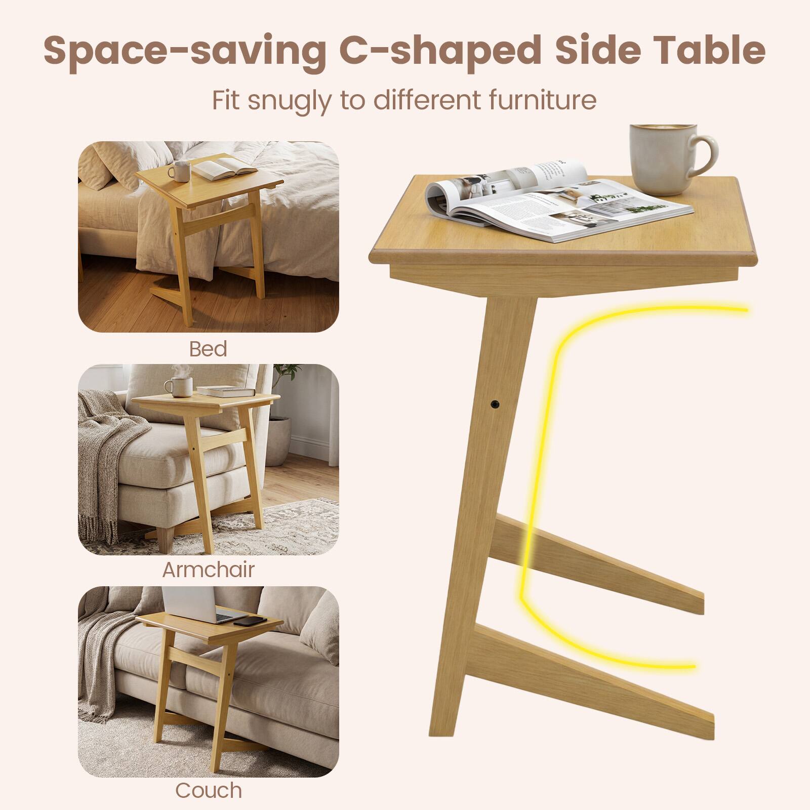 Space-saving C-shaped Side Table  
Fit snugly to different furniture  

Bed  
Armchair  
Couch
