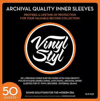 ARCHIVAL QUALITY INNER SLEEVES
PROVIDES A LIFETIME OF PROTECTION FOR YOUR VALUABLE RECORD COLLECTION
Vinyl Styl
50 x PREMIUM INNER SLEEVES PAPER WITH HIGH DENSITY POLYETHYLENE (HDPE) LINING, ANTI-STATIC, ARCHIVAL INNER SLEEVES FOR 12" VINYL RECORDS - EXTERNAL SEAMS
SOUND SOLUTIONS FOR THE MODERN ERA
VS-P-O23
Check out our instructional videos and more Vinyl Styl products @ WWW.VINYLSTYL.COM
50 SLEEVES