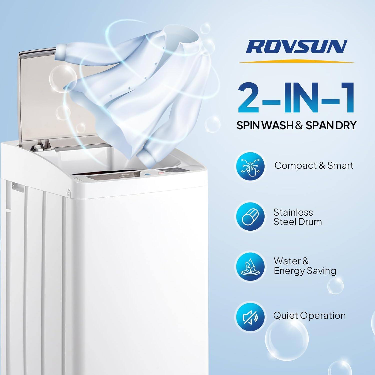 ROVSUN 2-IN-1 SPIN WASH & SPAN DRY  
Compact & Smart Stainless Steel Drum  
Water & Energy Saving  
Quiet Operation