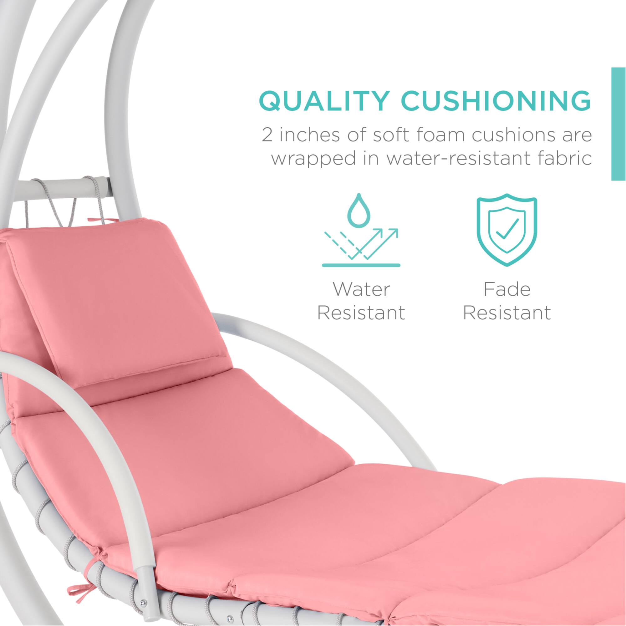 QUALITY CUSHIONING  
2 inches of soft foam cushions are wrapped in water-resistant fabric  
Water Resistant  
Fade Resistant