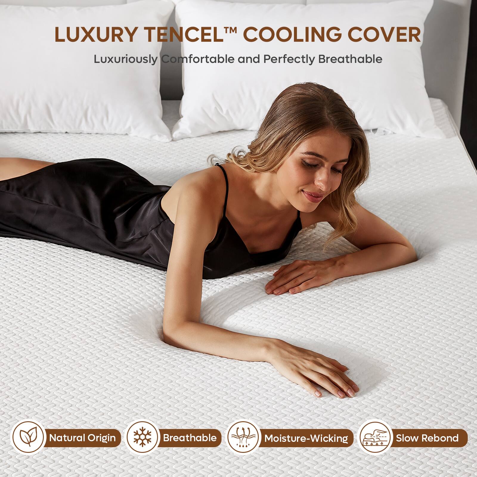 LUXURY TENCEL™ COOLING COVER  
Luxuriously Comfortable and Perfectly Breathable  

Natural Origin  
Breathable  
Moisture-Wicking  
Slow Rebond