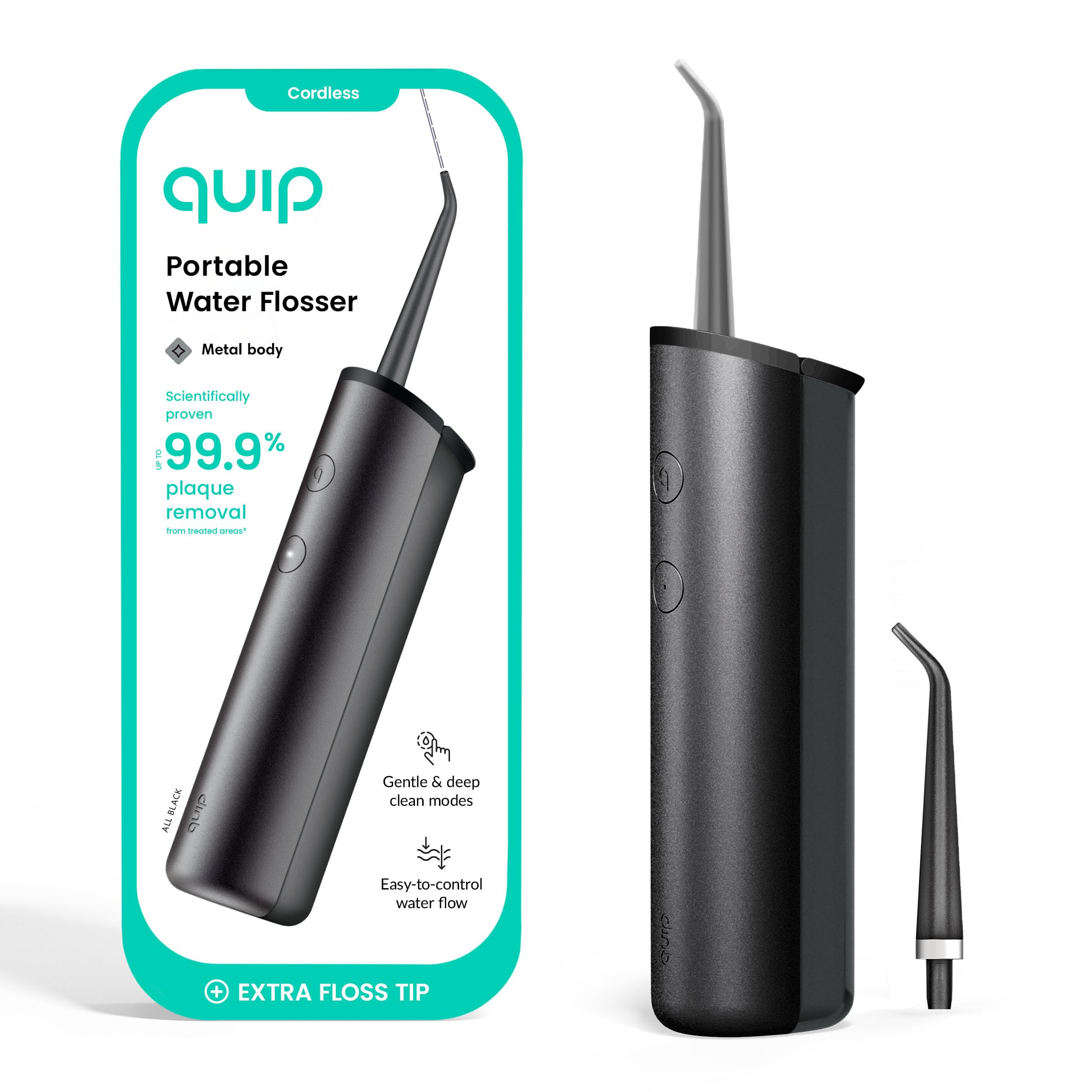Cordless quip Portable Water Flosser  
Metal body  
Scientifically proven UP TO 99.9% plaque removal from treated areas  
Gentle & deep clean modes  
Easy-to-control water flow  
EXTRA FLOSS TIP