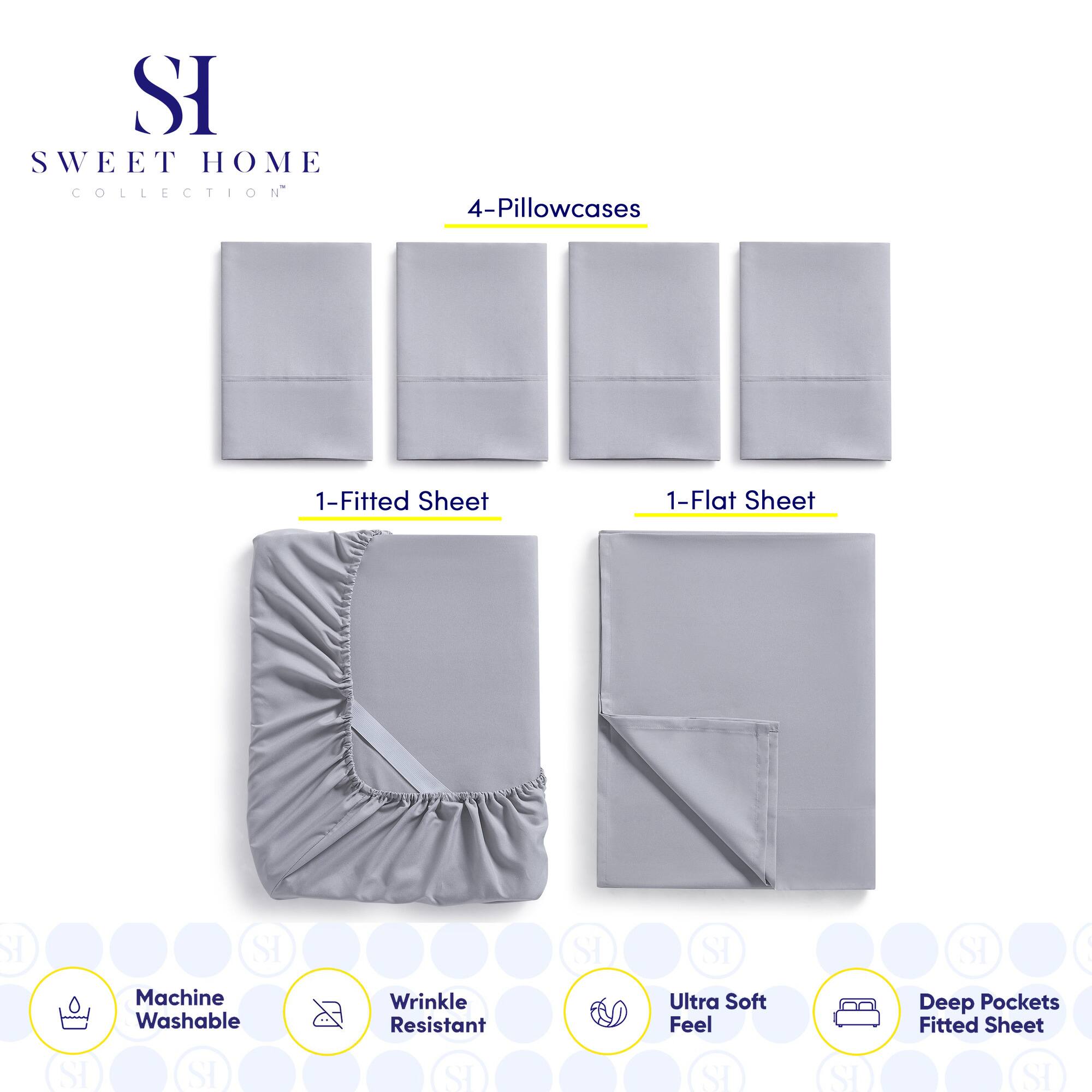 **SWEET HOME COLLECTION**

- 4-Pillowcases
- 1-Fitted Sheet
- 1-Flat Sheet

**Features:**
- Machine Washable
- Wrinkle Resistant
- Ultra Soft Feel
- Deep Pockets Fitted Sheet
