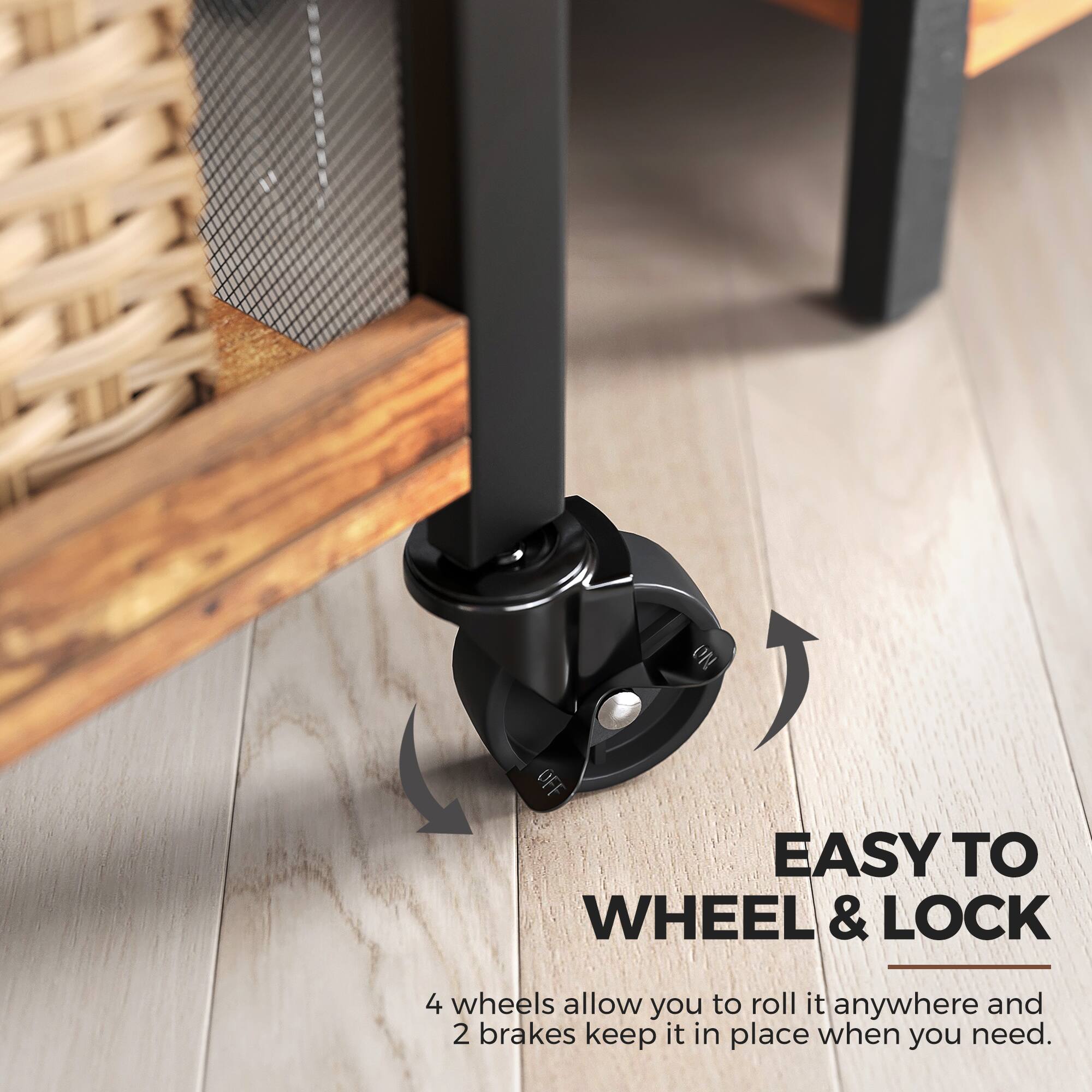 EASY TO WHEEL & LOCK

4 wheels allow you to roll it anywhere and 2 brakes keep it in place when you need.