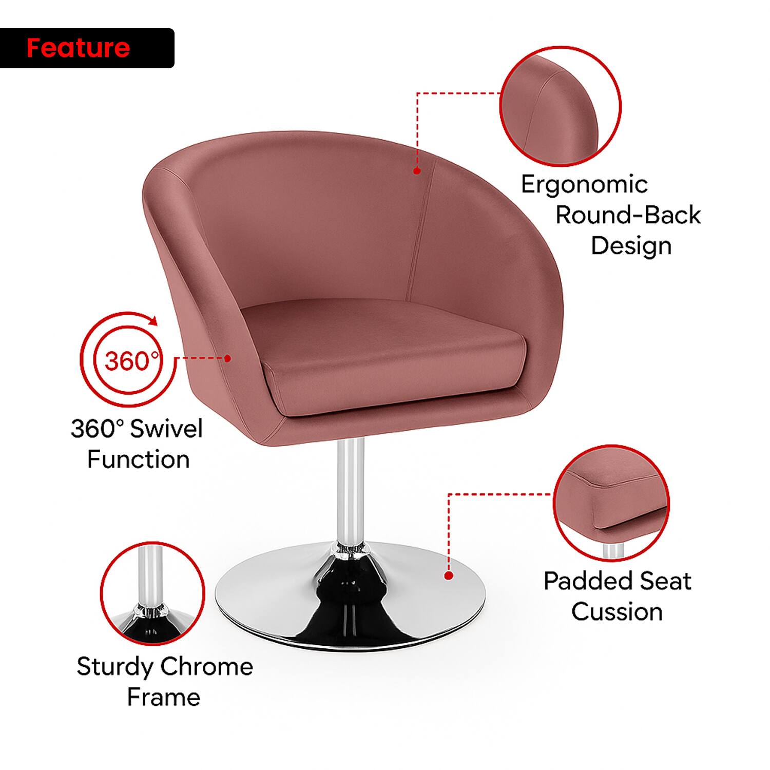 Feature  
- Ergonomic Round-Back Design  
- 360° Swivel Function  
- Padded Seat Cushion  
- Sturdy Chrome Frame