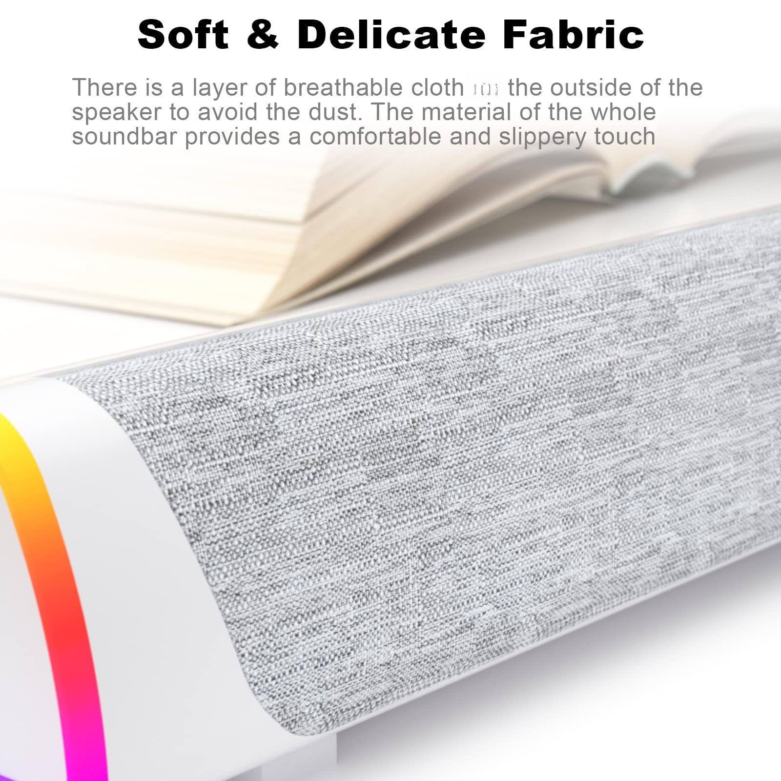 Soft & Delicate Fabric

There is a layer of breathable cloth on the outside of the speaker to avoid the dust. The material of the whole soundbar provides a comfortable and slippery touch.