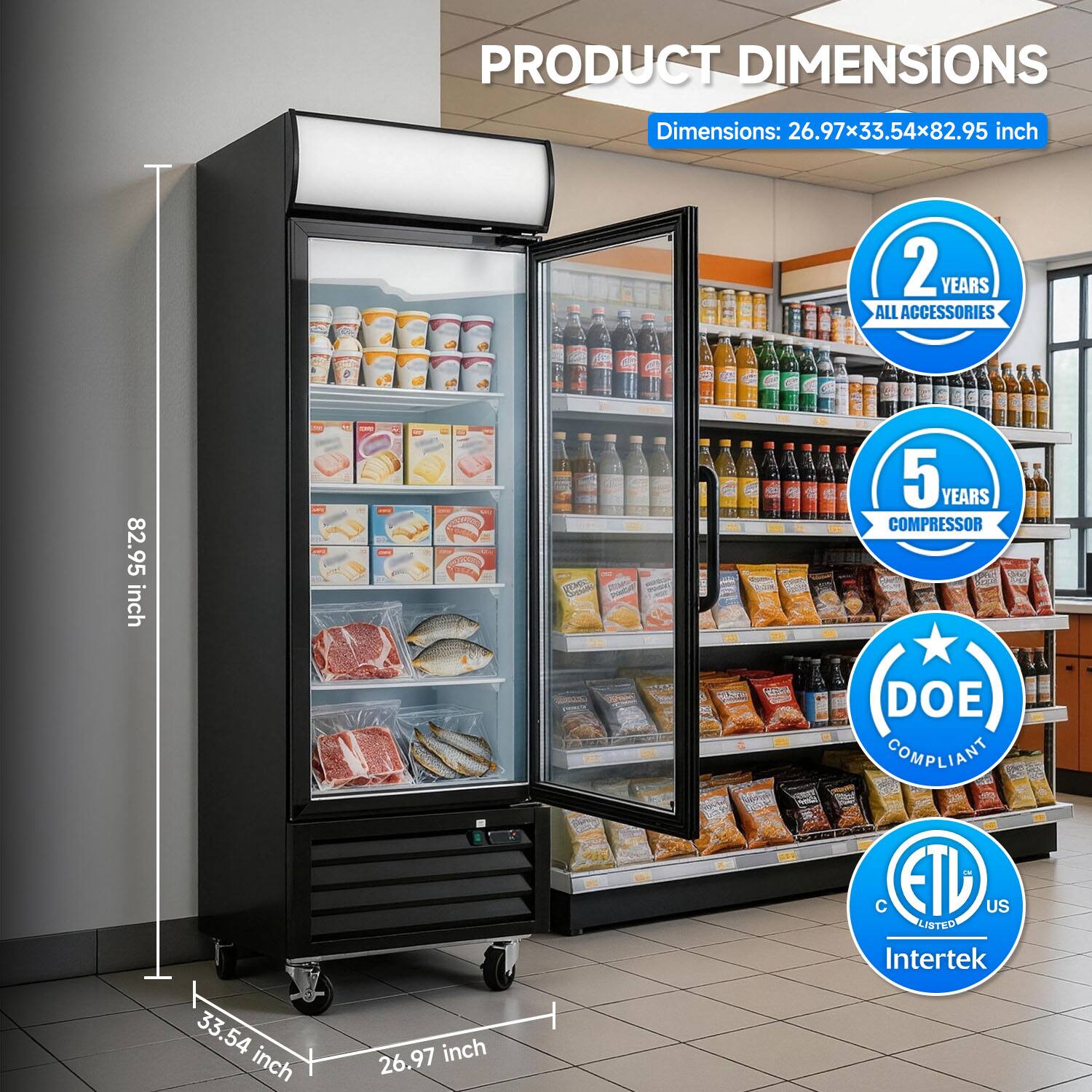 PRODUCT DIMENSIONS  
Dimensions: 26.97x33.54x82.95 inch  

2 YEARS ALL ACCESSORIES  
5 YEARS COMPRESSOR  
DOE COMPLIANT  
ETL US LISTED  
Intertek